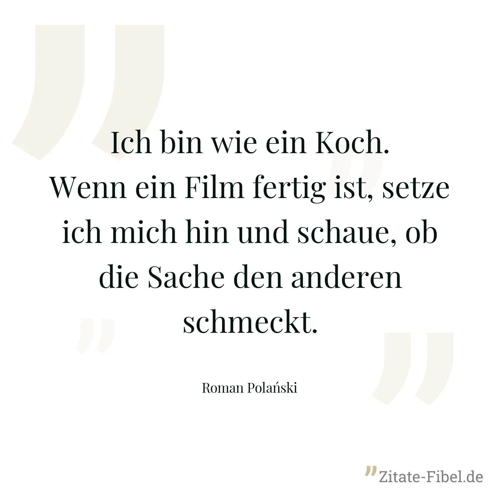 Ich bin wie ein Koch. Wenn ein Film fertig ist, setze ich mich hin und schaue, ob die Sache den anderen schmeckt. - Roman Polański