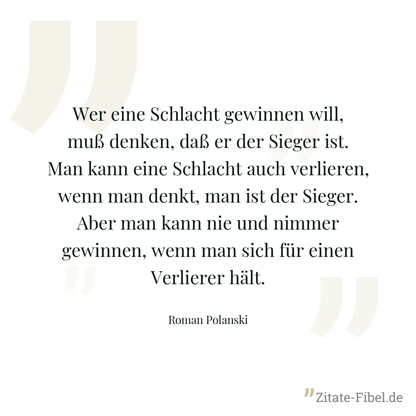 Wer eine Schlacht gewinnen will, muß denken, daß er der Sieger ist. Man kann eine Schlacht auch verlieren, wenn man denkt, man ist der Sieger. Aber man kann nie und nimmer gewinnen, wenn man sich für einen Verlierer hält. - Roman Polanski