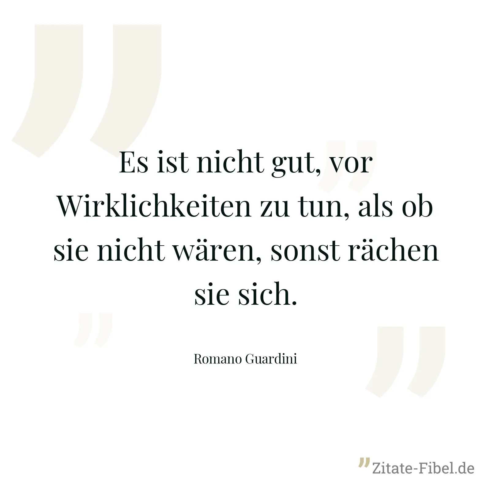 Es ist nicht gut, vor Wirklichkeiten zu tun, als ob sie nicht wären, sonst rächen sie sich. - Romano Guardini