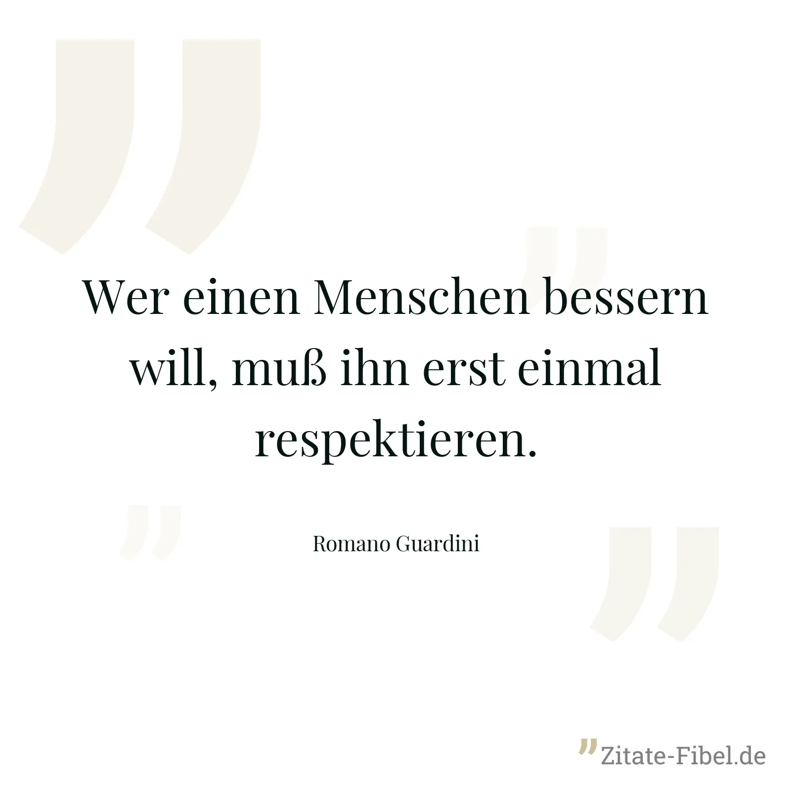 Wer einen Menschen bessern will, muß ihn erst einmal respektieren. - Romano Guardini