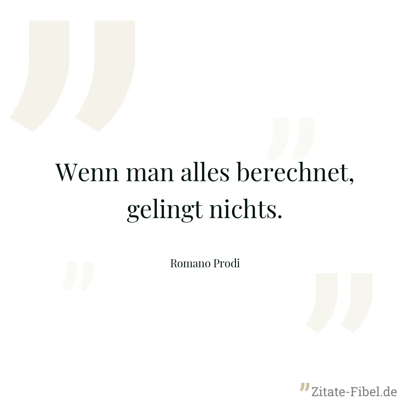 Wenn man alles berechnet, gelingt nichts. - Romano Prodi