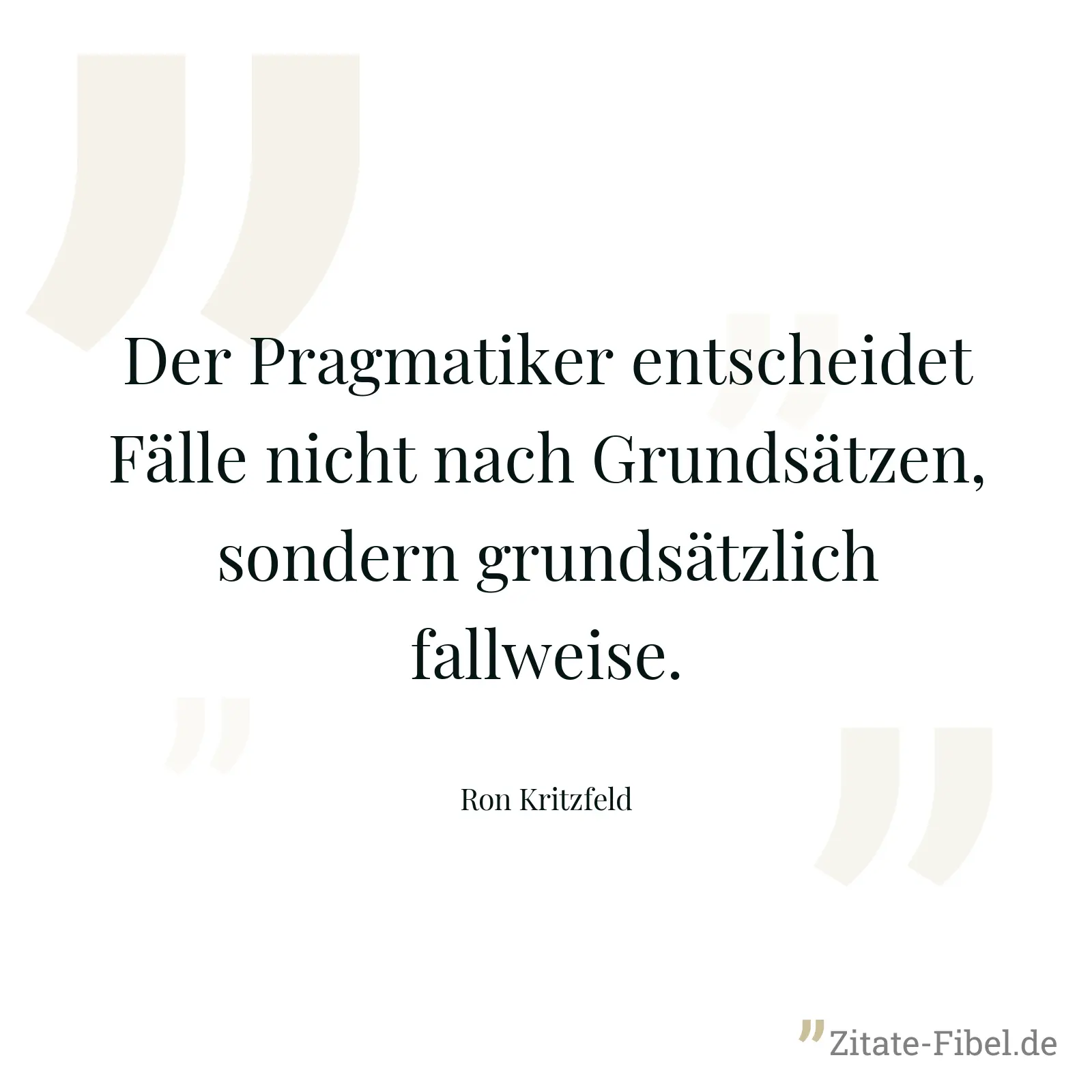 Der Pragmatiker entscheidet Fälle nicht nach Grundsätzen, sondern grundsätzlich fallweise. - Ron Kritzfeld