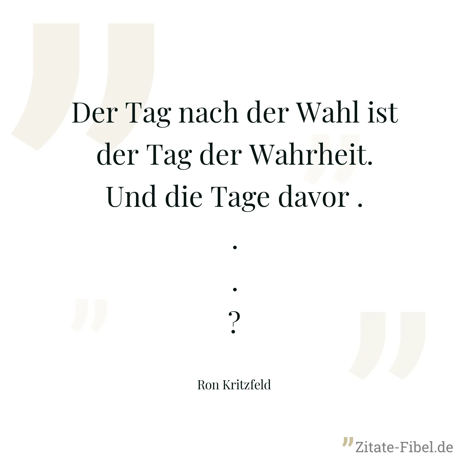 Der Tag nach der Wahl ist der Tag der Wahrheit. Und die Tage davor ...? - Ron Kritzfeld