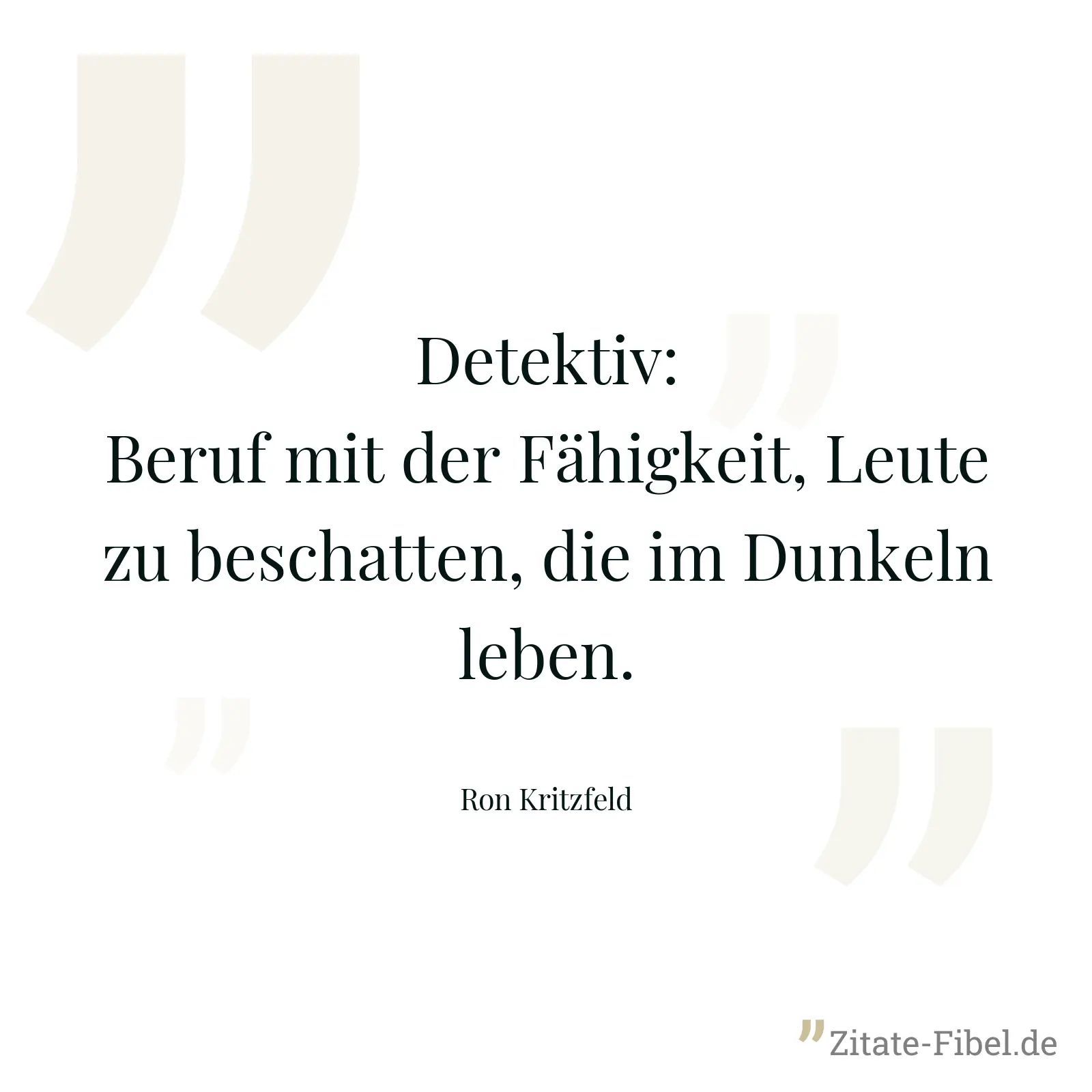 Detektiv: Beruf mit der Fähigkeit, Leute zu beschatten, die im Dunkeln leben. - Ron Kritzfeld