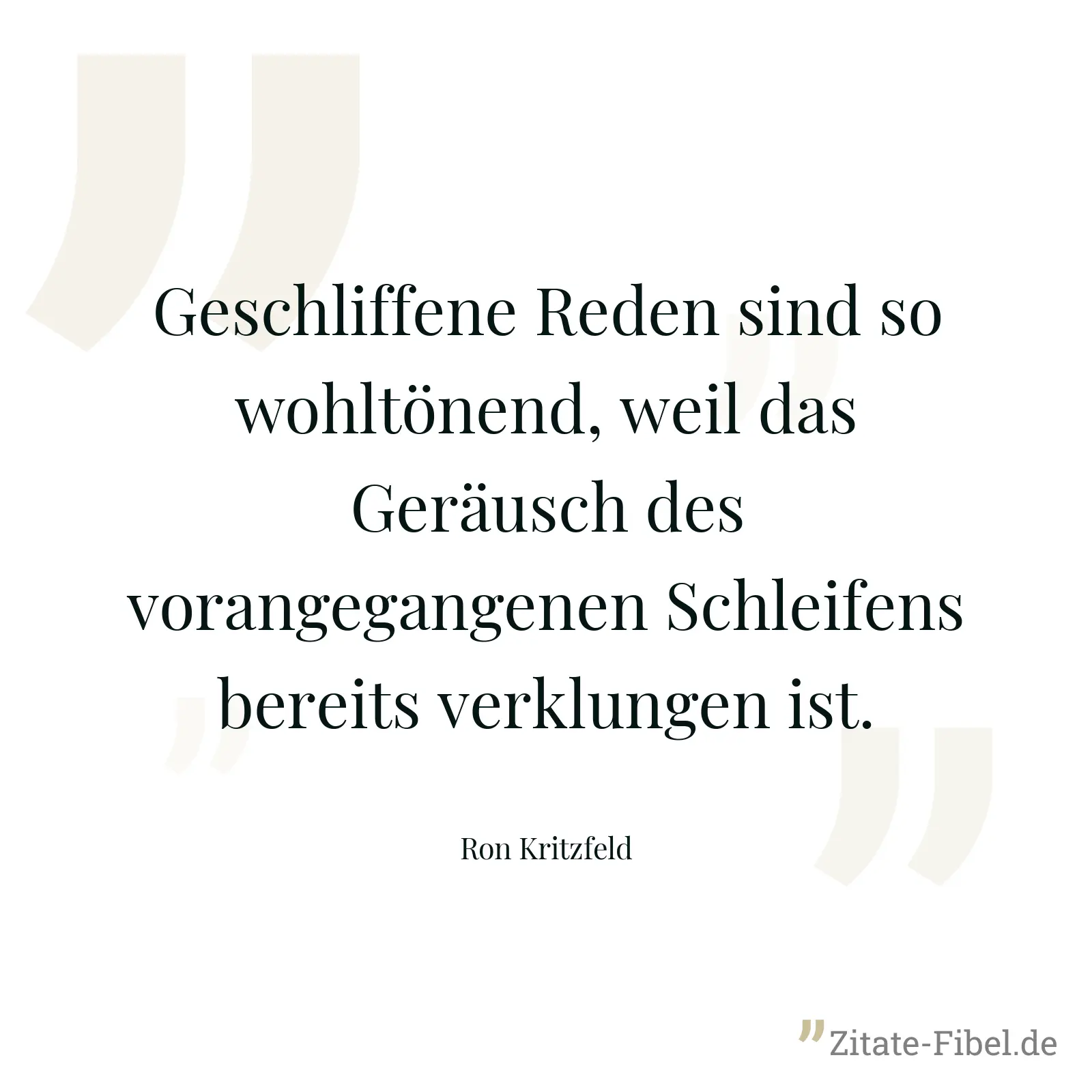 Geschliffene Reden sind so wohltönend, weil das Geräusch des vorangegangenen Schleifens bereits verklungen ist. - Ron Kritzfeld