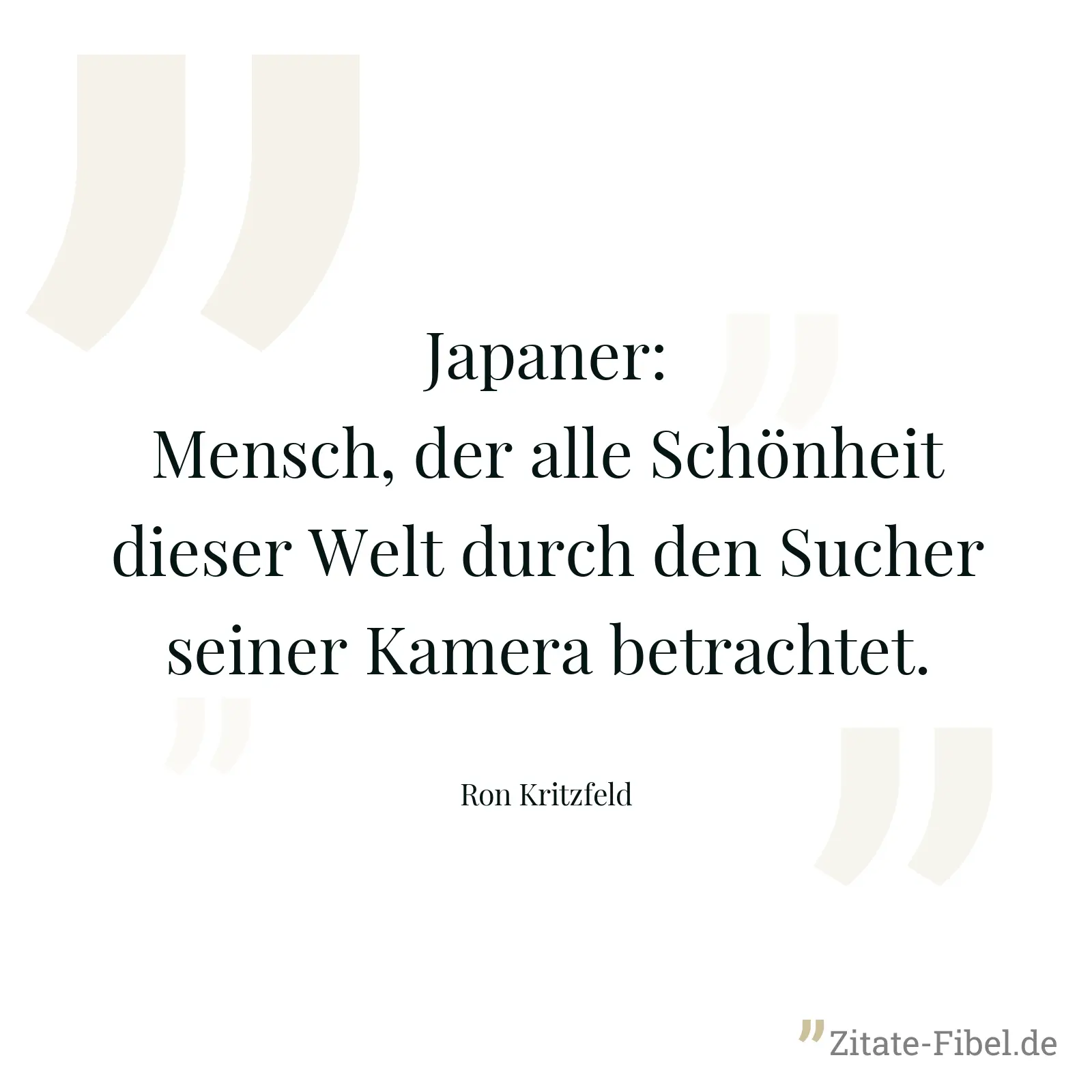 Japaner: Mensch, der alle Schönheit dieser Welt durch den Sucher seiner Kamera betrachtet. - Ron Kritzfeld