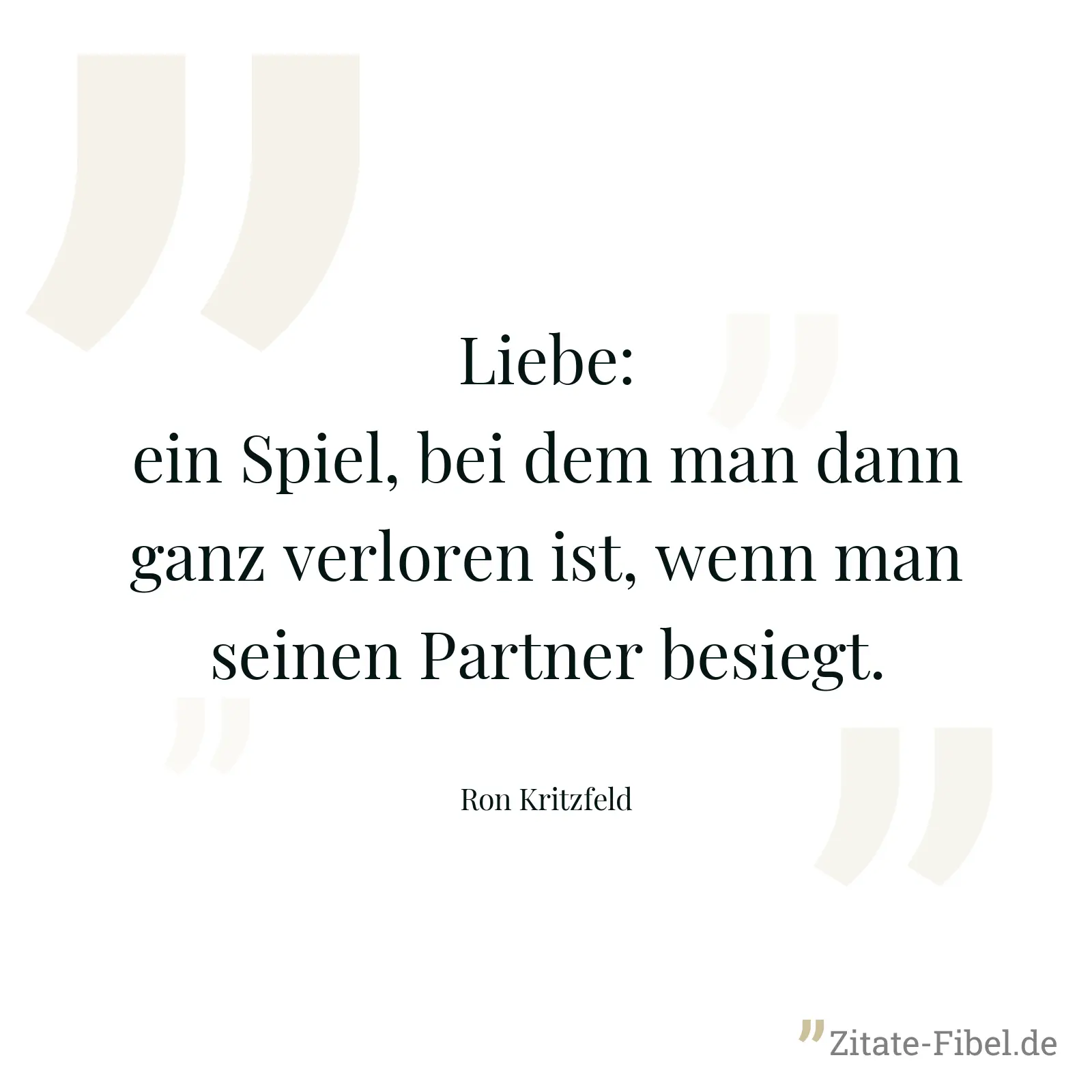 Liebe: ein Spiel, bei dem man dann ganz verloren ist, wenn man seinen Partner besiegt. - Ron Kritzfeld