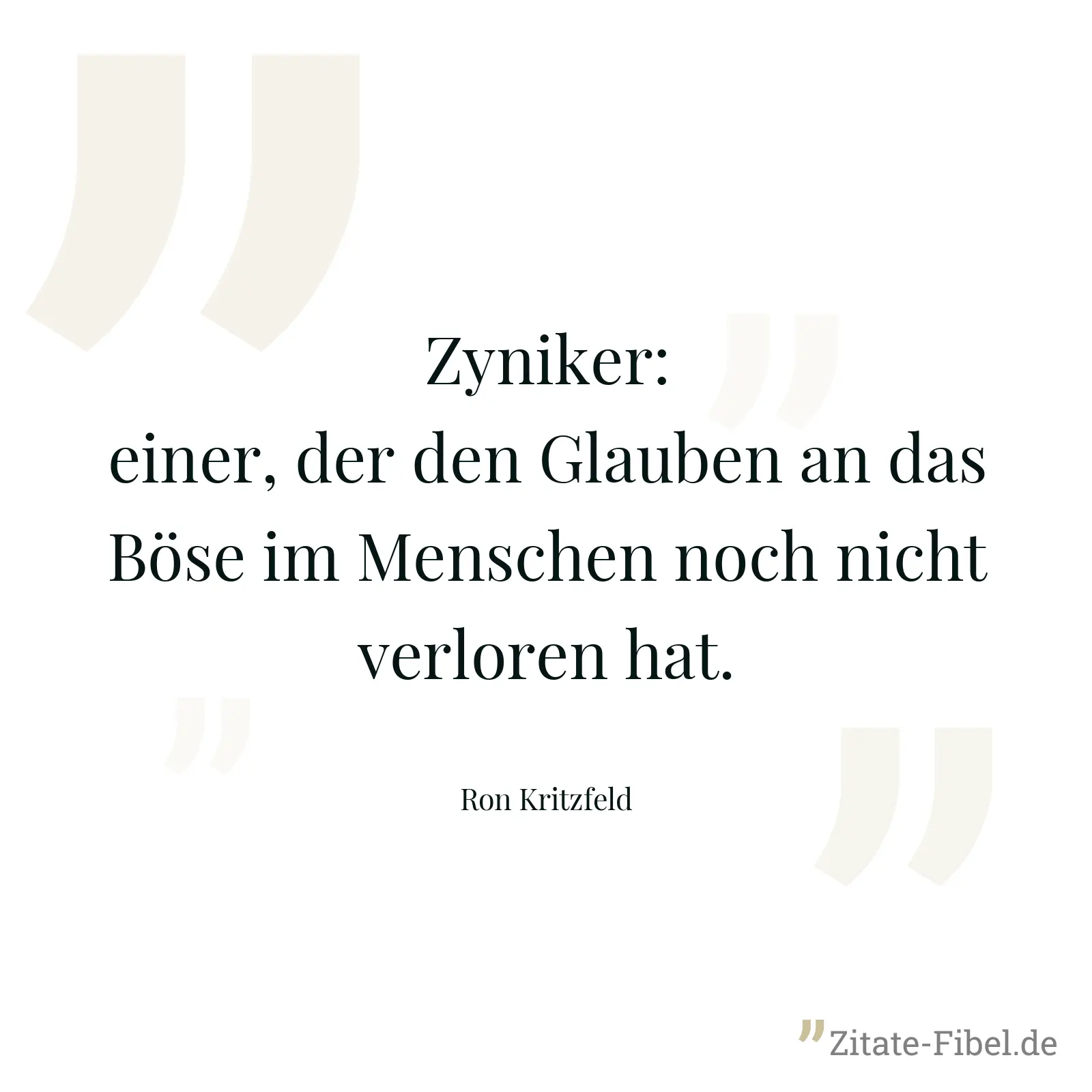 Zyniker: einer, der den Glauben an das Böse im Menschen noch nicht verloren hat. - Ron Kritzfeld