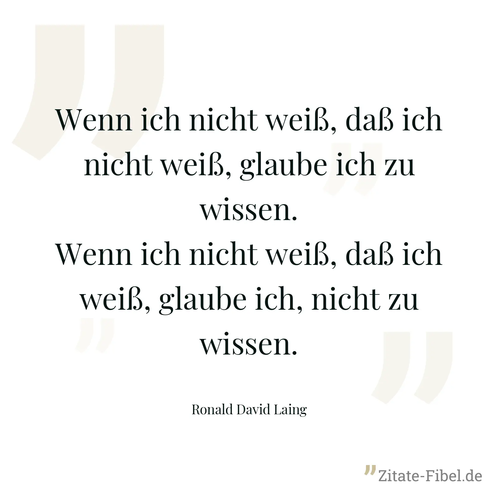 Wenn ich nicht weiß, daß ich nicht weiß, glaube ich zu wissen. Wenn ich nicht weiß, daß ich weiß, glaube ich, nicht zu wissen. - Ronald David Laing