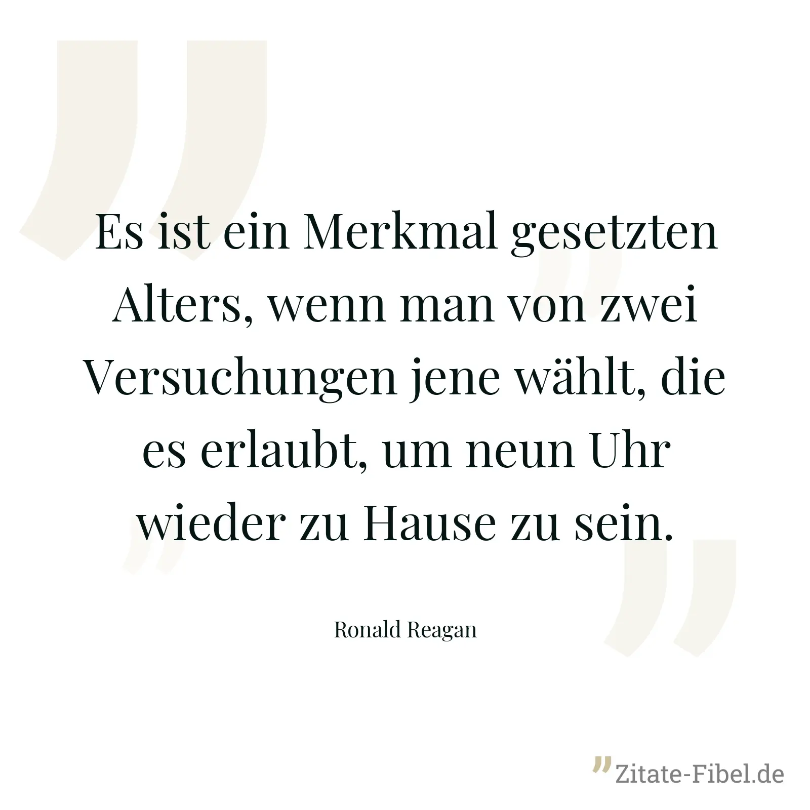 Es ist ein Merkmal gesetzten Alters, wenn man von zwei Versuchungen jene wählt, die es erlaubt, um neun Uhr wieder zu Hause zu sein. - Ronald Reagan