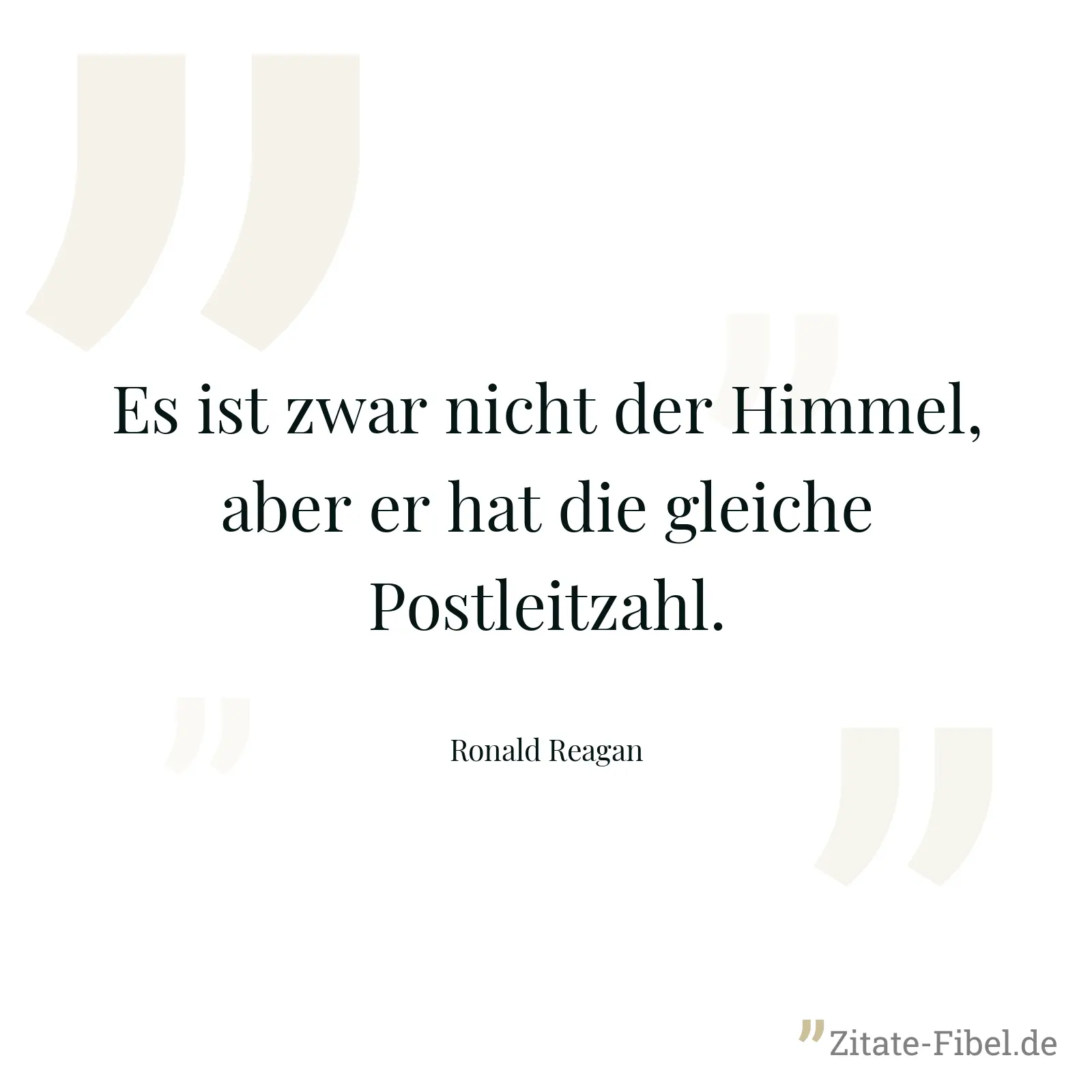 Es ist zwar nicht der Himmel, aber er hat die gleiche Postleitzahl. - Ronald Reagan