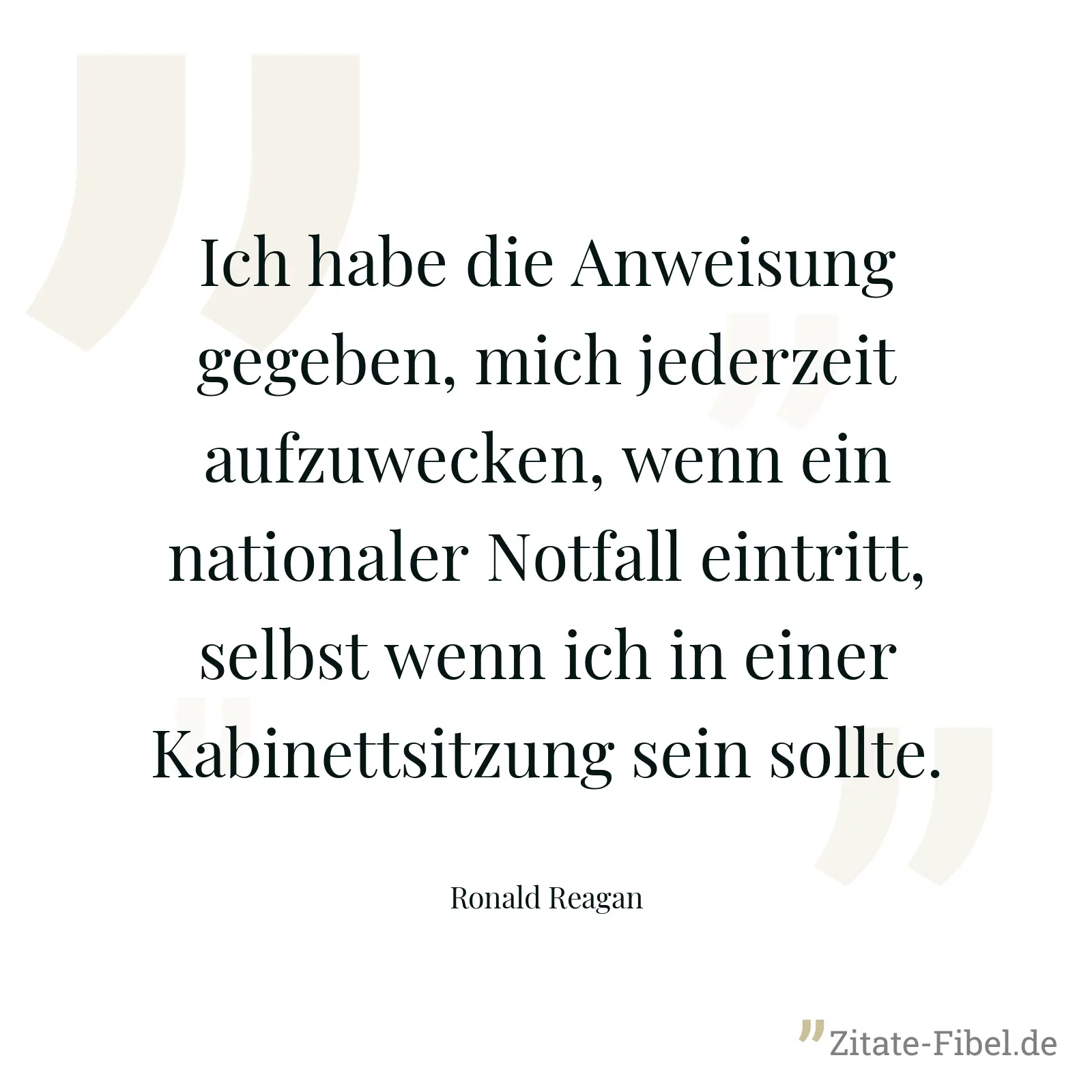 Ich habe die Anweisung gegeben, mich jederzeit aufzuwecken, wenn ein nationaler Notfall eintritt, selbst wenn ich in einer Kabinettsitzung sein sollte. - Ronald Reagan