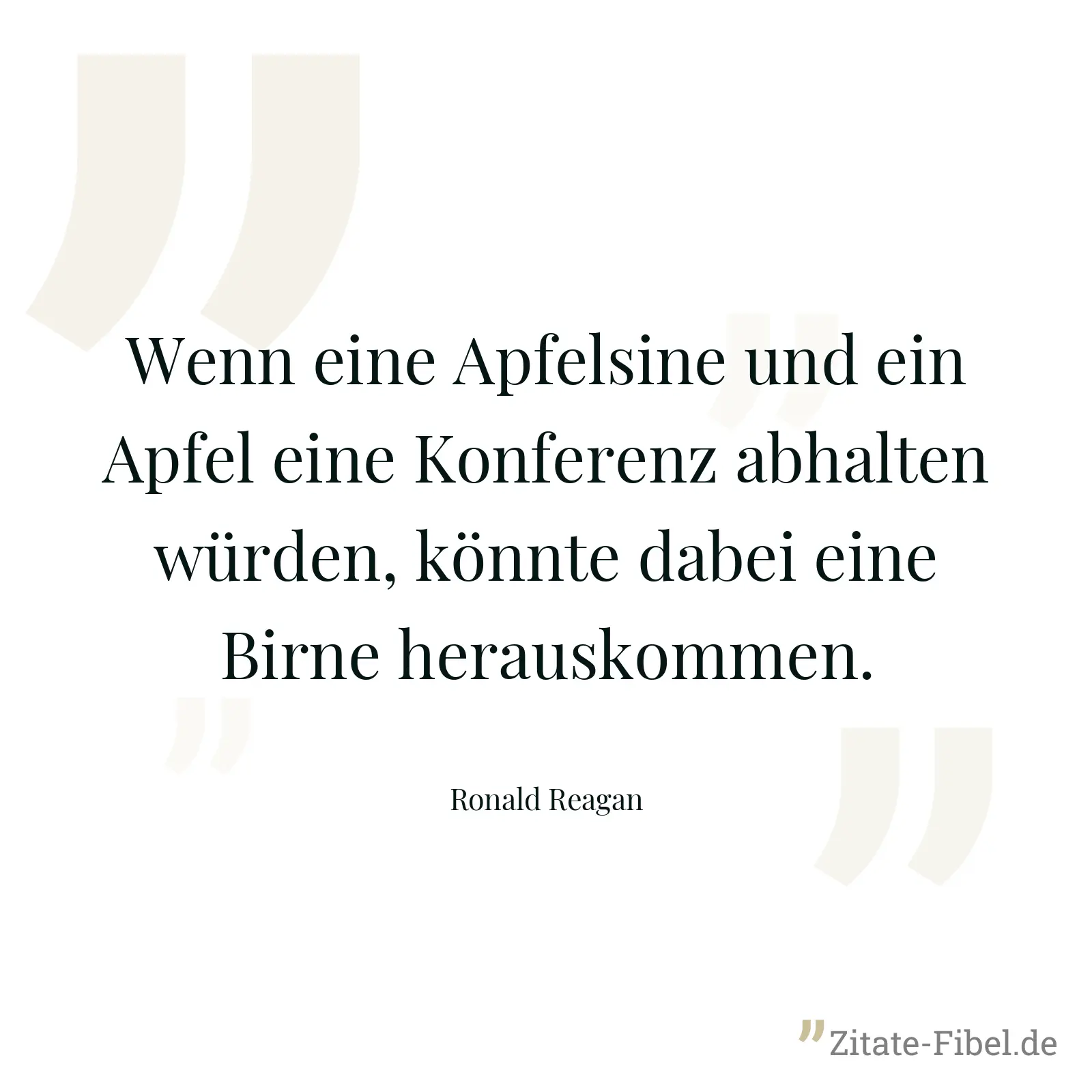 Wenn eine Apfelsine und ein Apfel eine Konferenz abhalten würden, könnte dabei eine Birne herauskommen. - Ronald Reagan