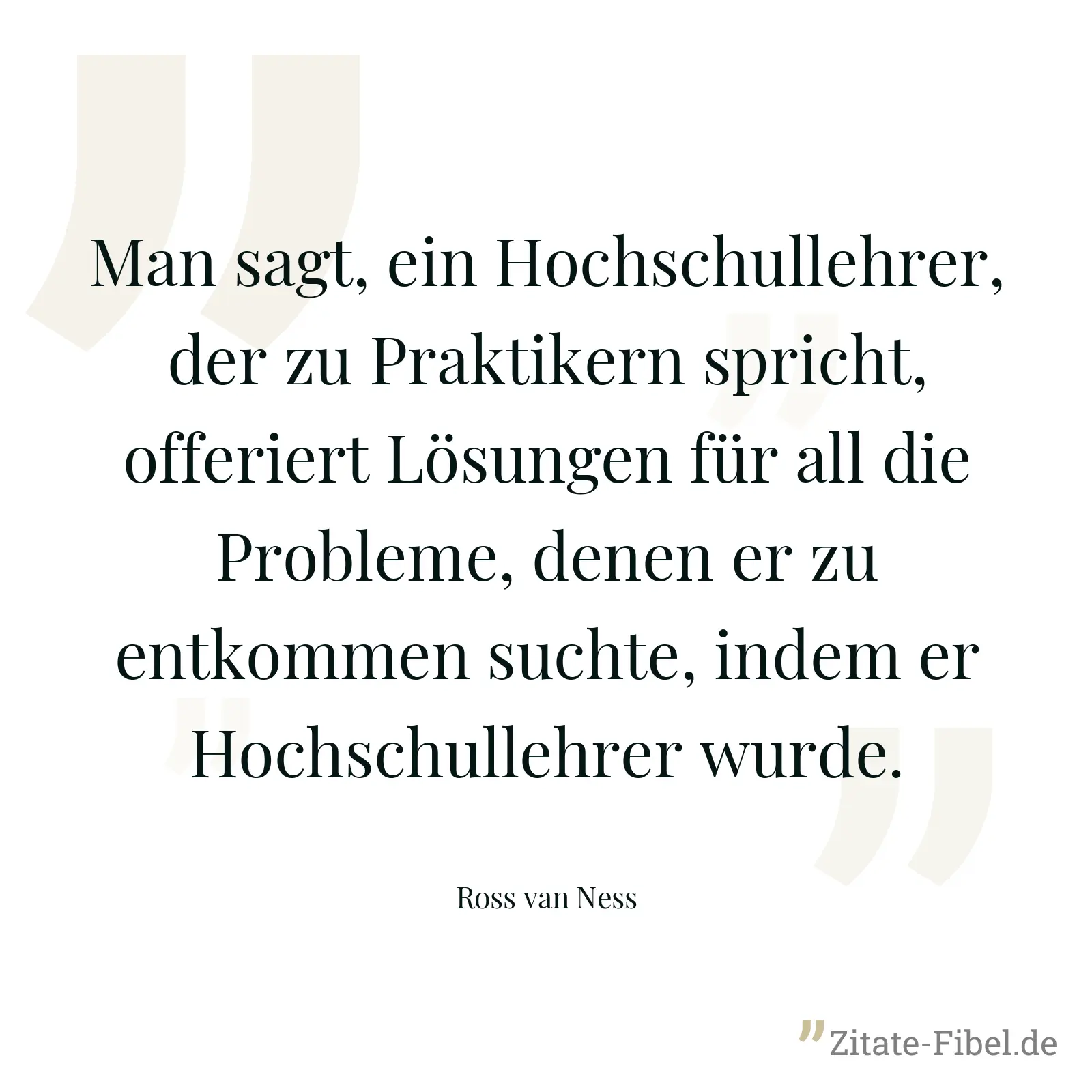 Man sagt, ein Hochschullehrer, der zu Praktikern spricht, offeriert Lösungen für all die Probleme, denen er zu entkommen suchte, indem er Hochschullehrer wurde. - Ross van Ness