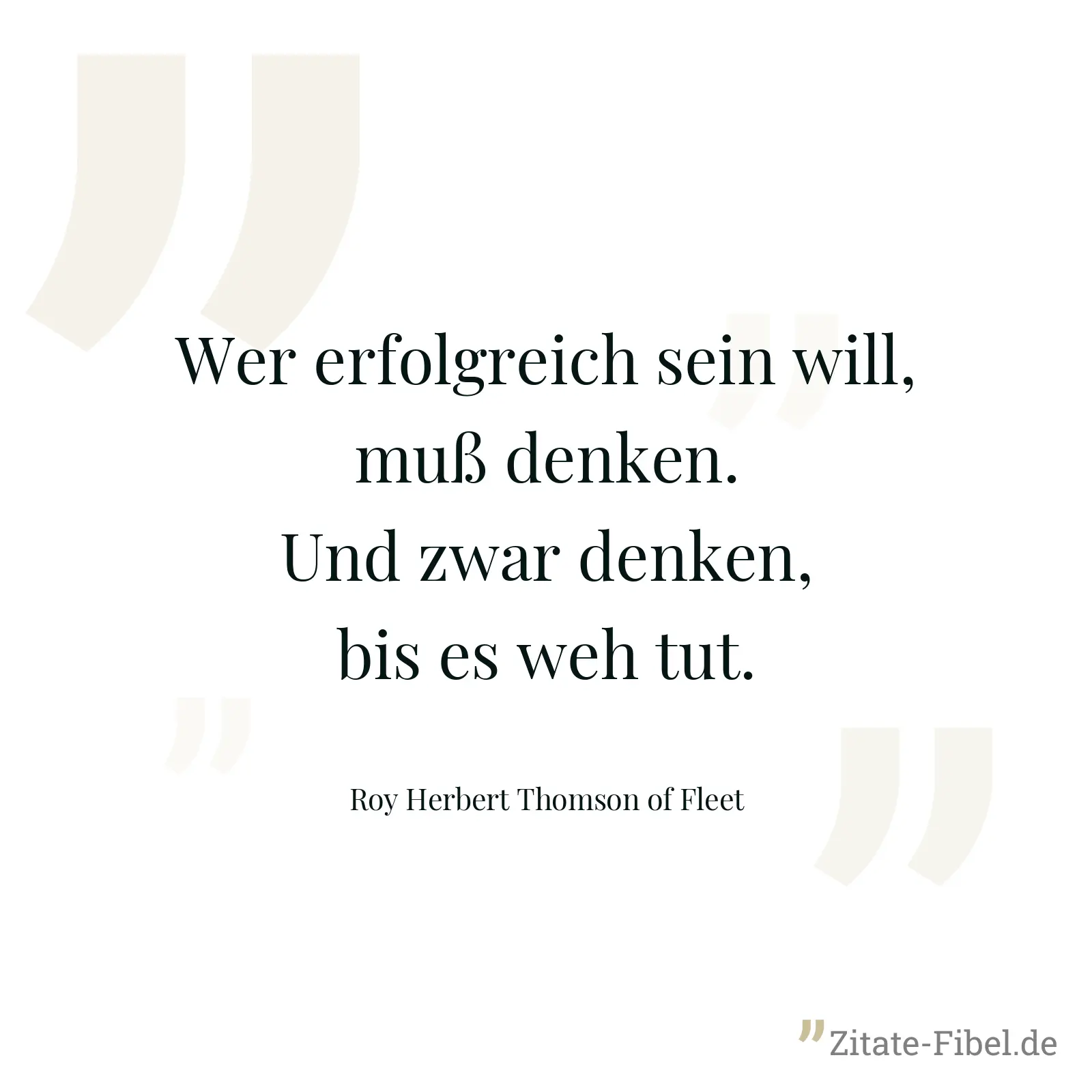 Wer erfolgreich sein will, muß denken. Und zwar denken, bis es weh tut. - Roy Herbert Thomson of Fleet