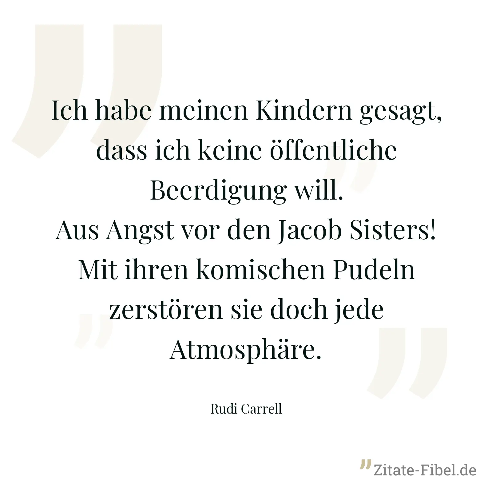 Ich habe meinen Kindern gesagt, dass ich keine öffentliche Beerdigung will. Aus Angst vor den Jacob Sisters! Mit ihren komischen Pudeln zerstören sie doch jede Atmosphäre. - Rudi Carrell