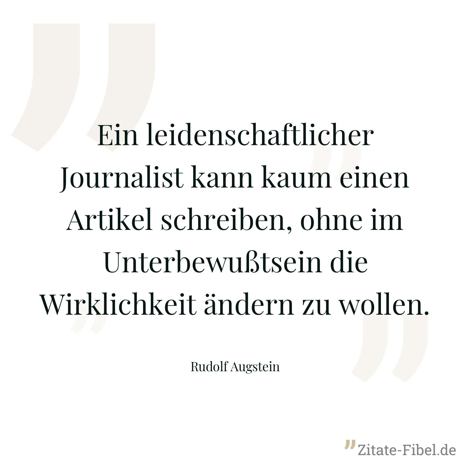 Ein leidenschaftlicher Journalist kann kaum einen Artikel schreiben, ohne im Unterbewußtsein die Wirklichkeit ändern zu wollen. - Rudolf Augstein
