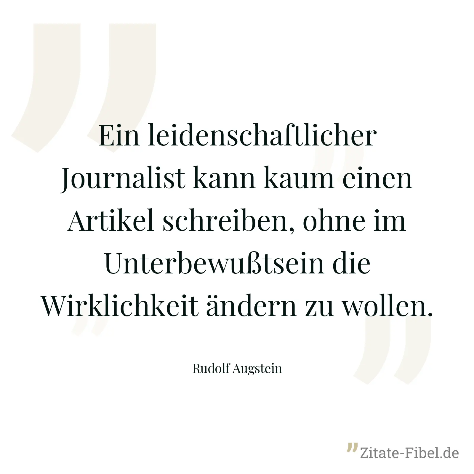 Ein leidenschaftlicher Journalist kann kaum einen Artikel schreiben, ohne im Unterbewußtsein die Wirklichkeit ändern zu wollen. - Rudolf Augstein