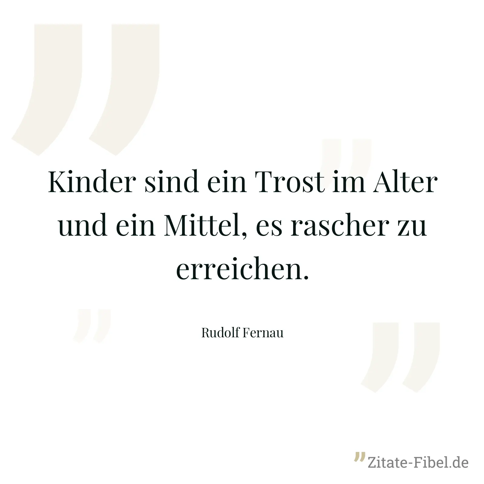 Kinder sind ein Trost im Alter und ein Mittel, es rascher zu erreichen. - Rudolf Fernau