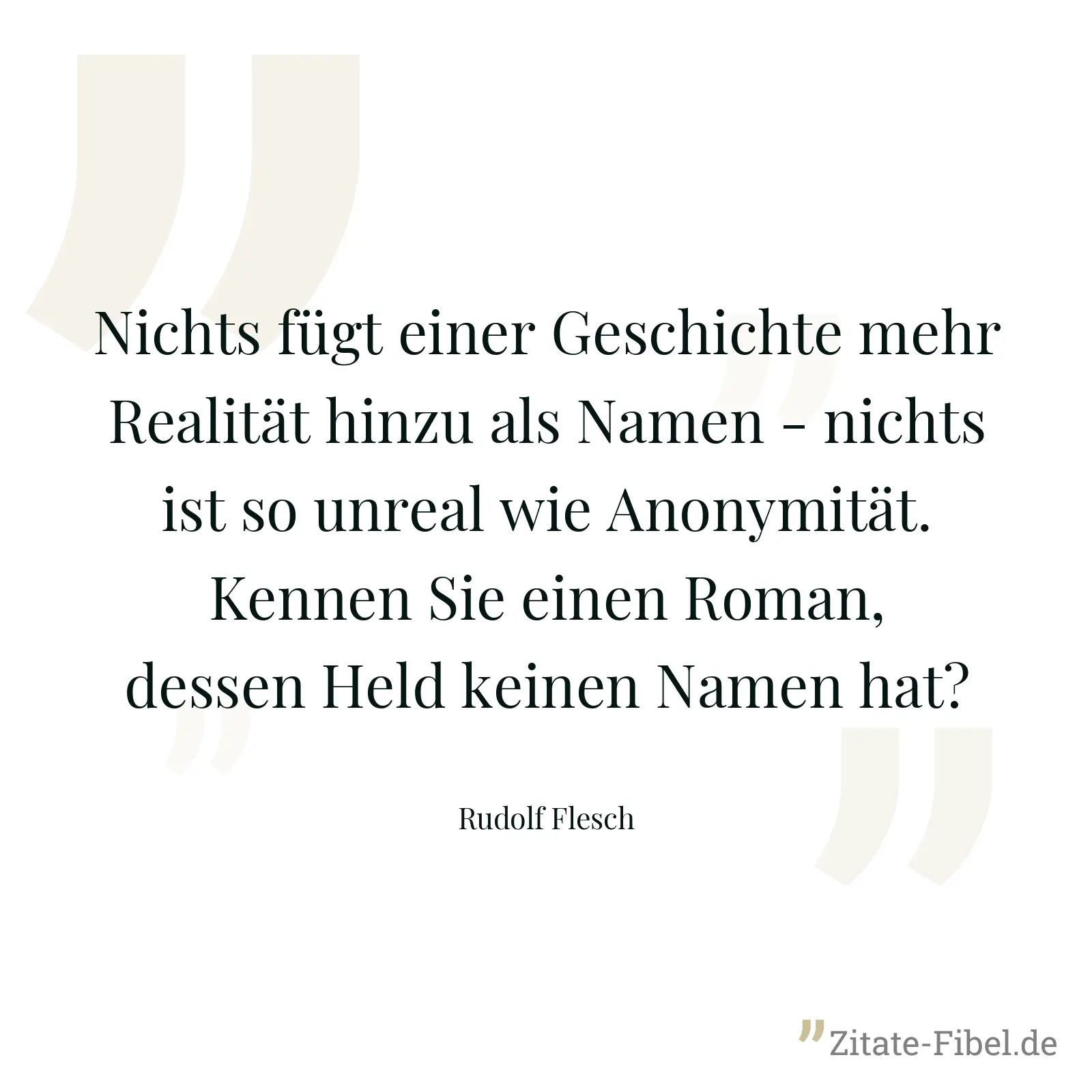 Nichts fügt einer Geschichte mehr Realität hinzu als Namen - nichts ist so unreal wie Anonymität. Kennen Sie einen Roman, dessen Held keinen Namen hat? - Rudolf Flesch