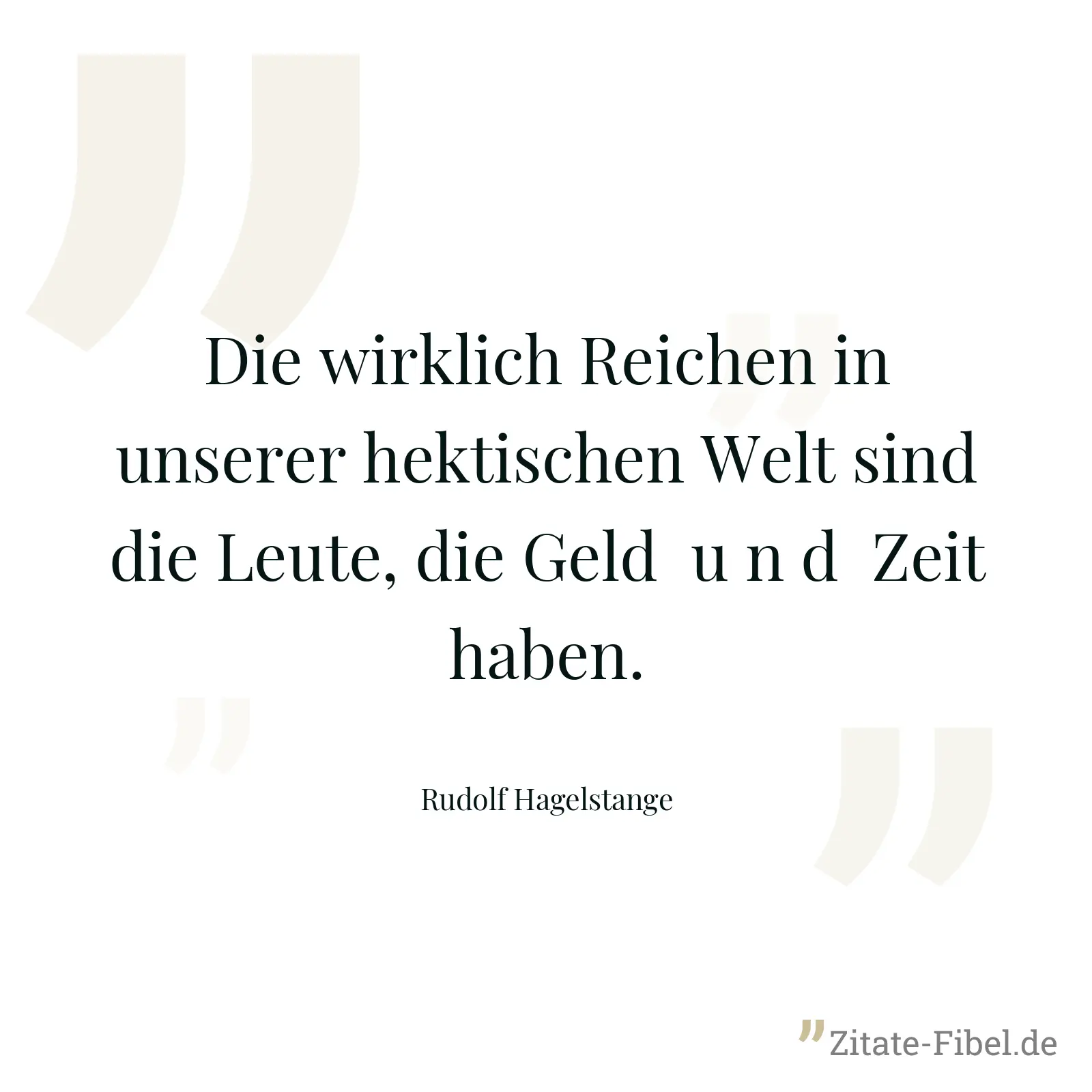 Die wirklich Reichen in unserer hektischen Welt sind die Leute, die Geld  u n d  Zeit haben. - Rudolf Hagelstange