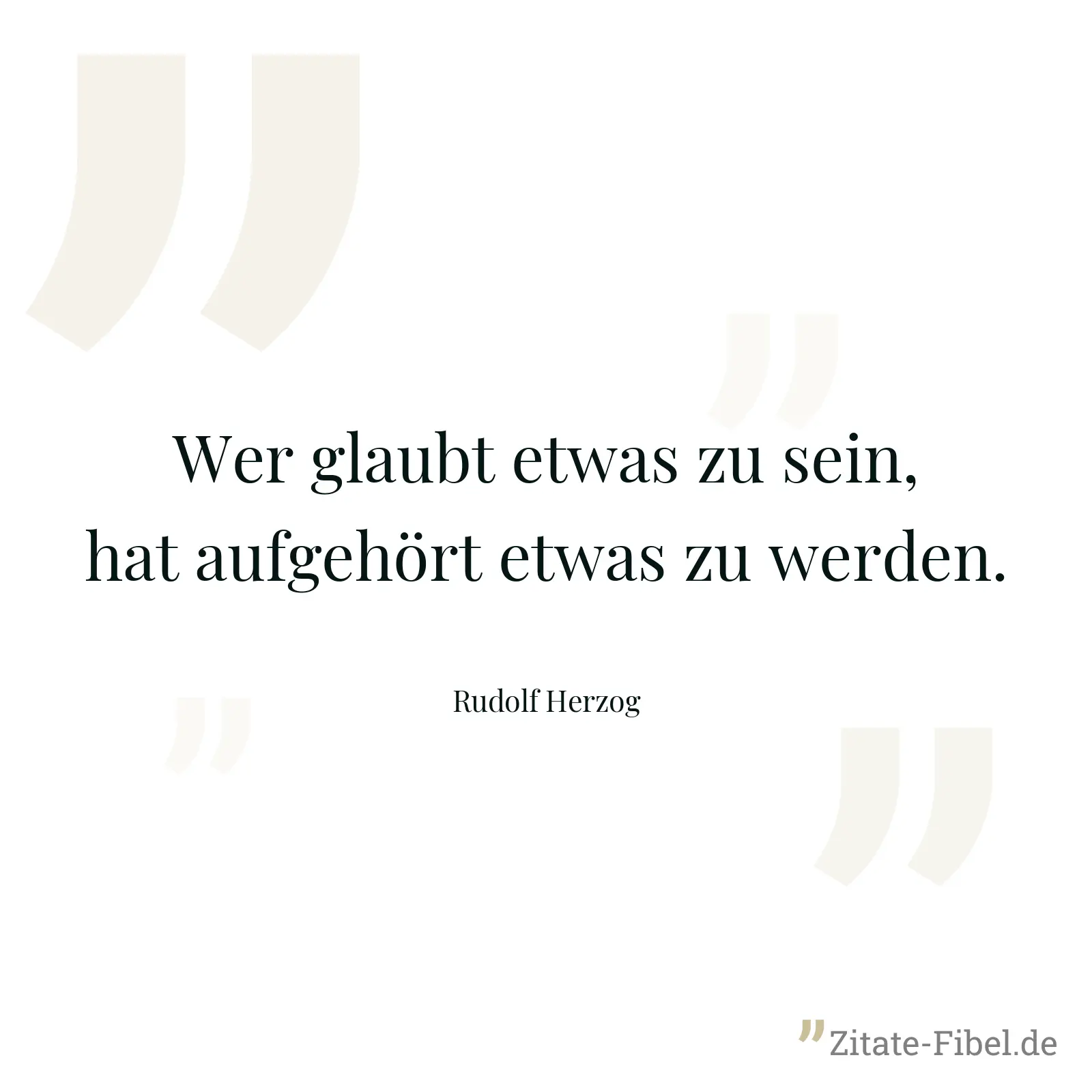 Wer glaubt etwas zu sein, hat aufgehört etwas zu werden. - Rudolf Herzog