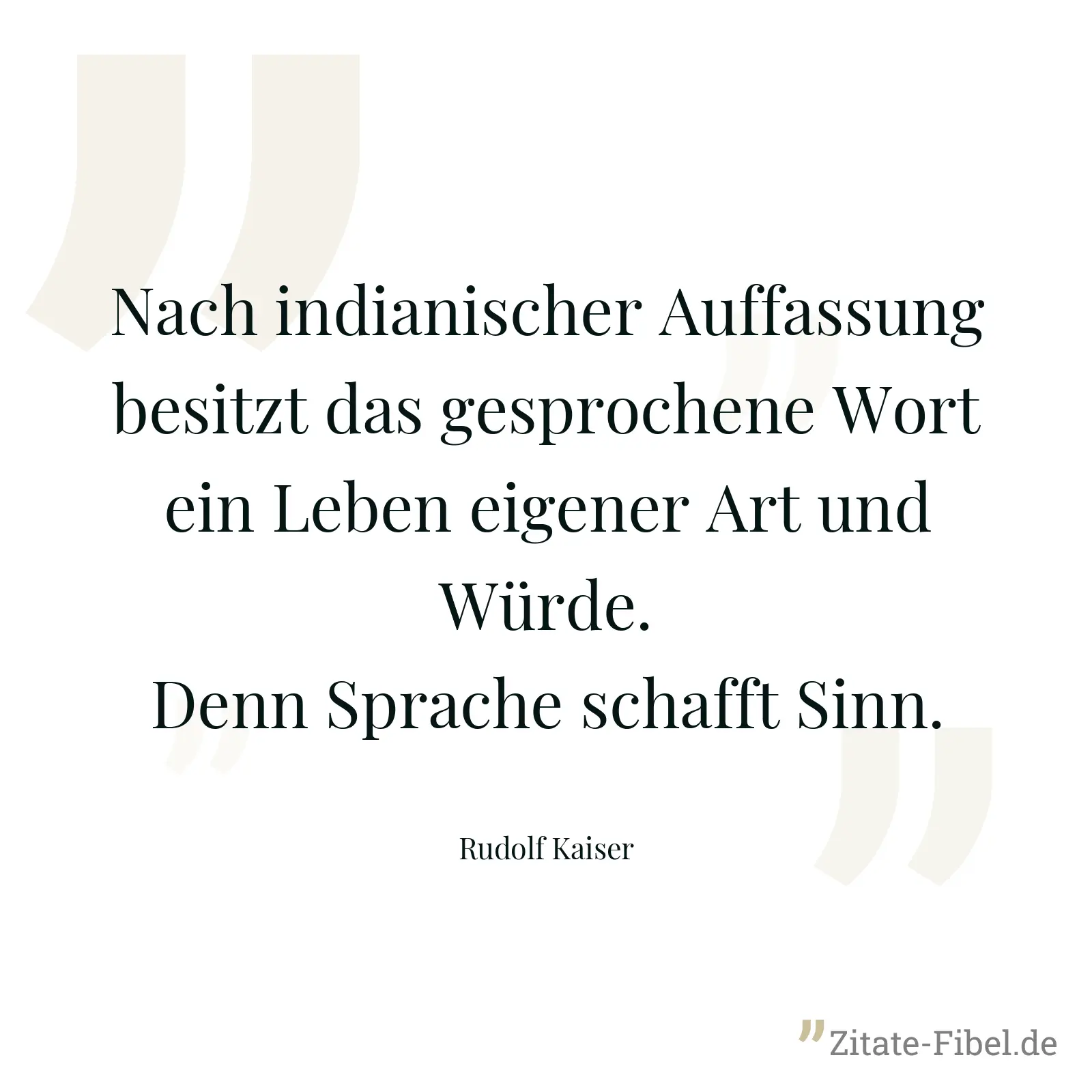 Nach indianischer Auffassung besitzt das gesprochene Wort ein Leben eigener Art und Würde. Denn Sprache schafft Sinn. - Rudolf Kaiser