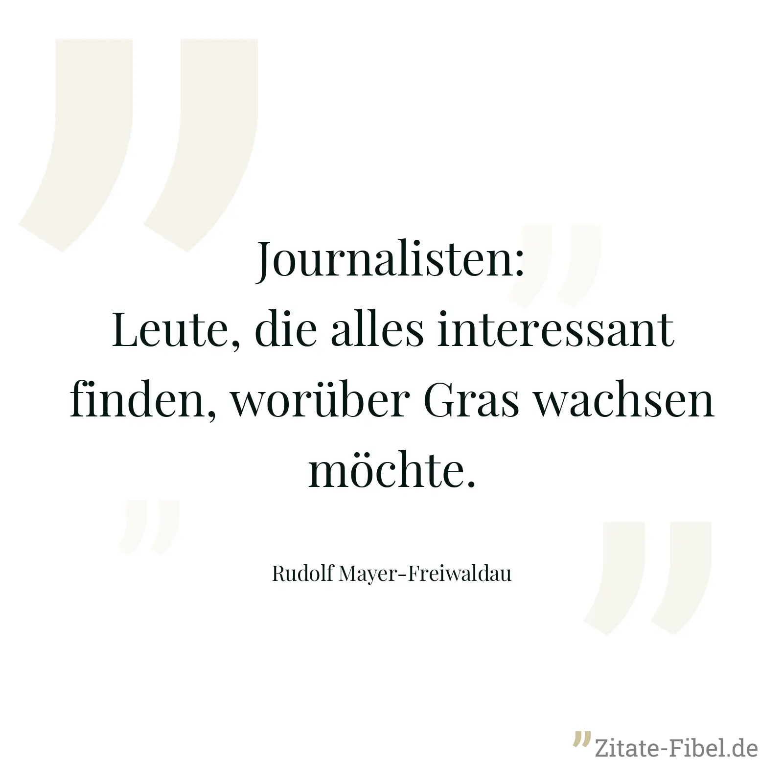 Journalisten: Leute, die alles interessant finden, worüber Gras wachsen möchte. - Rudolf Mayer-Freiwaldau