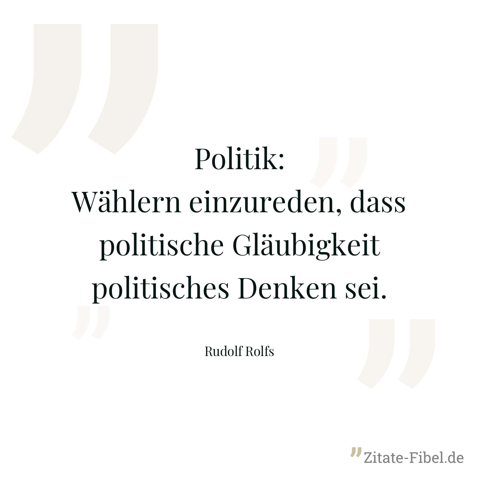 Politik: Wählern einzureden, dass politische Gläubigkeit politisches Denken sei. - Rudolf Rolfs