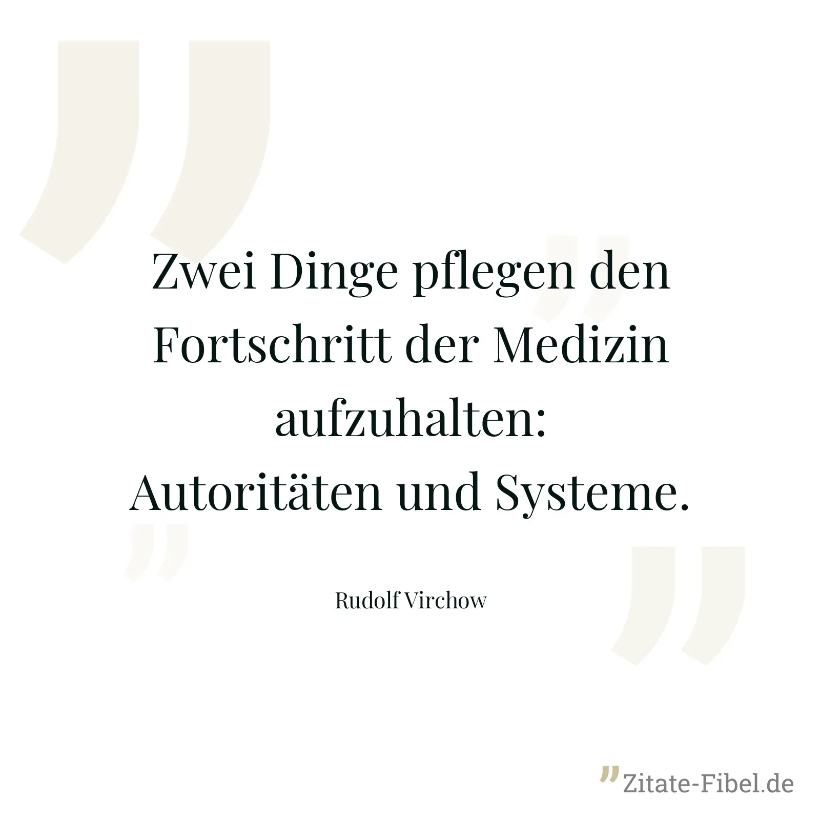 Zwei Dinge pflegen den Fortschritt der Medizin aufzuhalten: Autoritäten und Systeme. - Rudolf Virchow