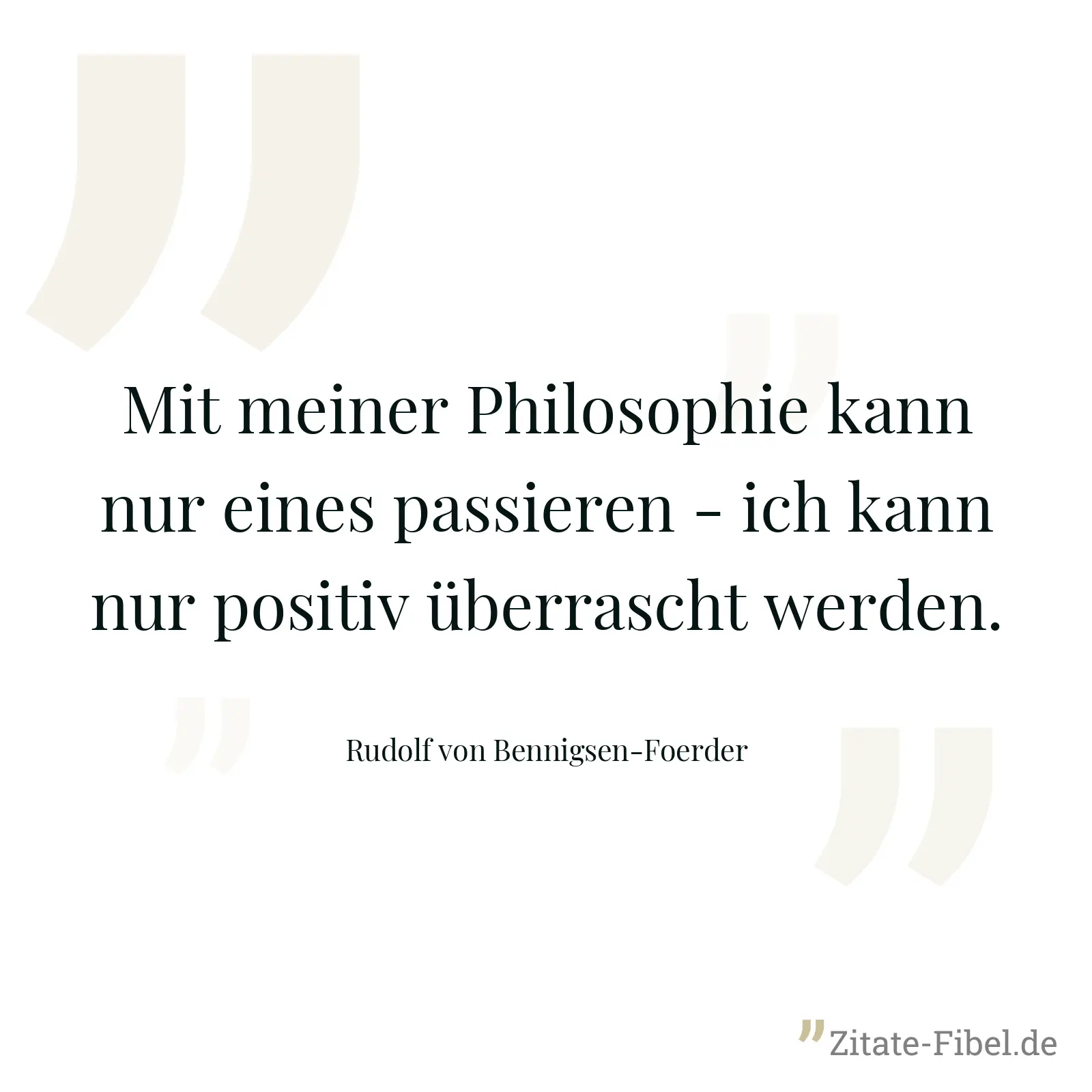 Mit meiner Philosophie kann nur eines passieren - ich kann nur positiv überrascht werden. - Rudolf von Bennigsen-Foerder