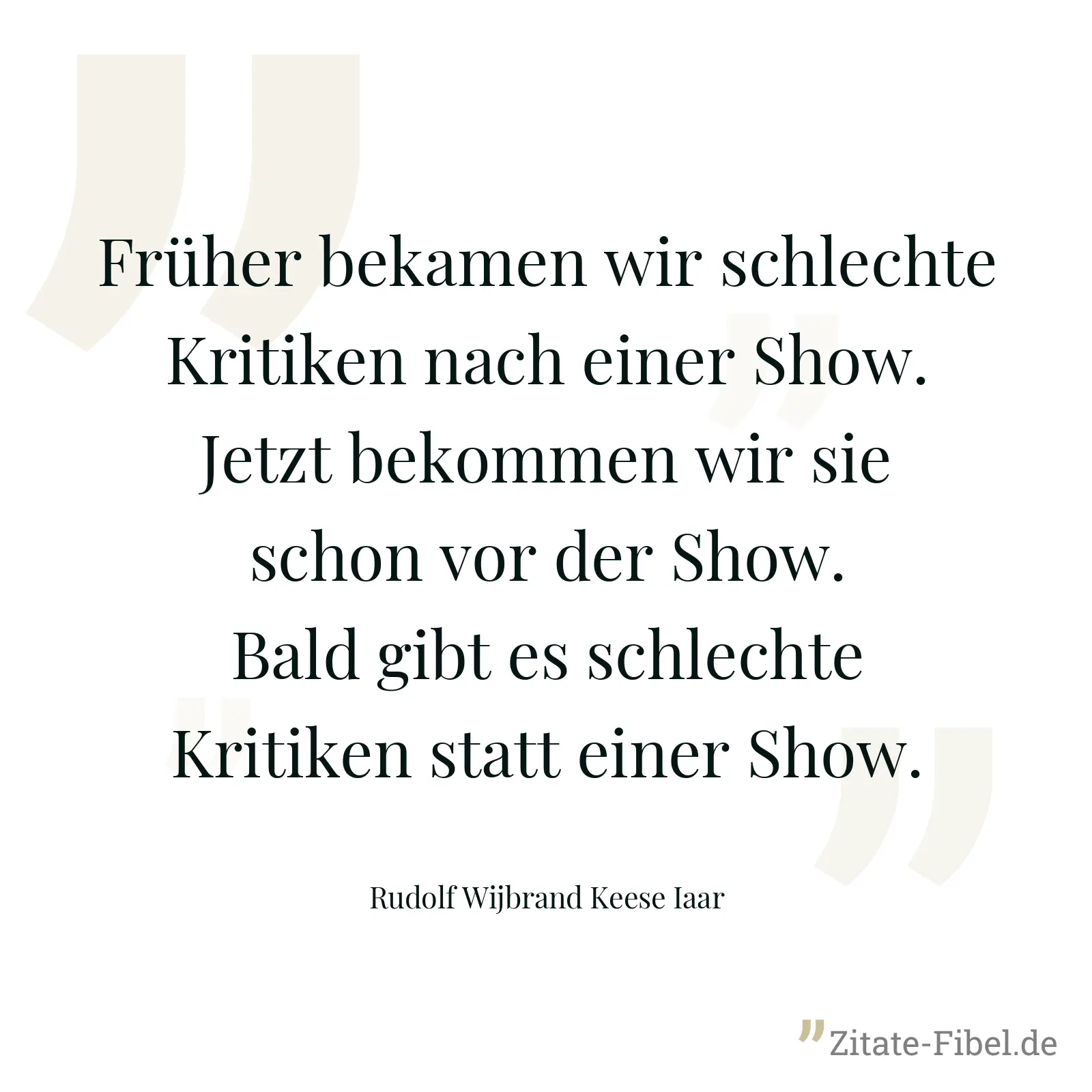 Früher bekamen wir schlechte Kritiken nach einer Show. Jetzt bekommen wir sie schon vor der Show. Bald gibt es schlechte Kritiken statt einer Show. - Rudolf Wijbrand Keese Iaar