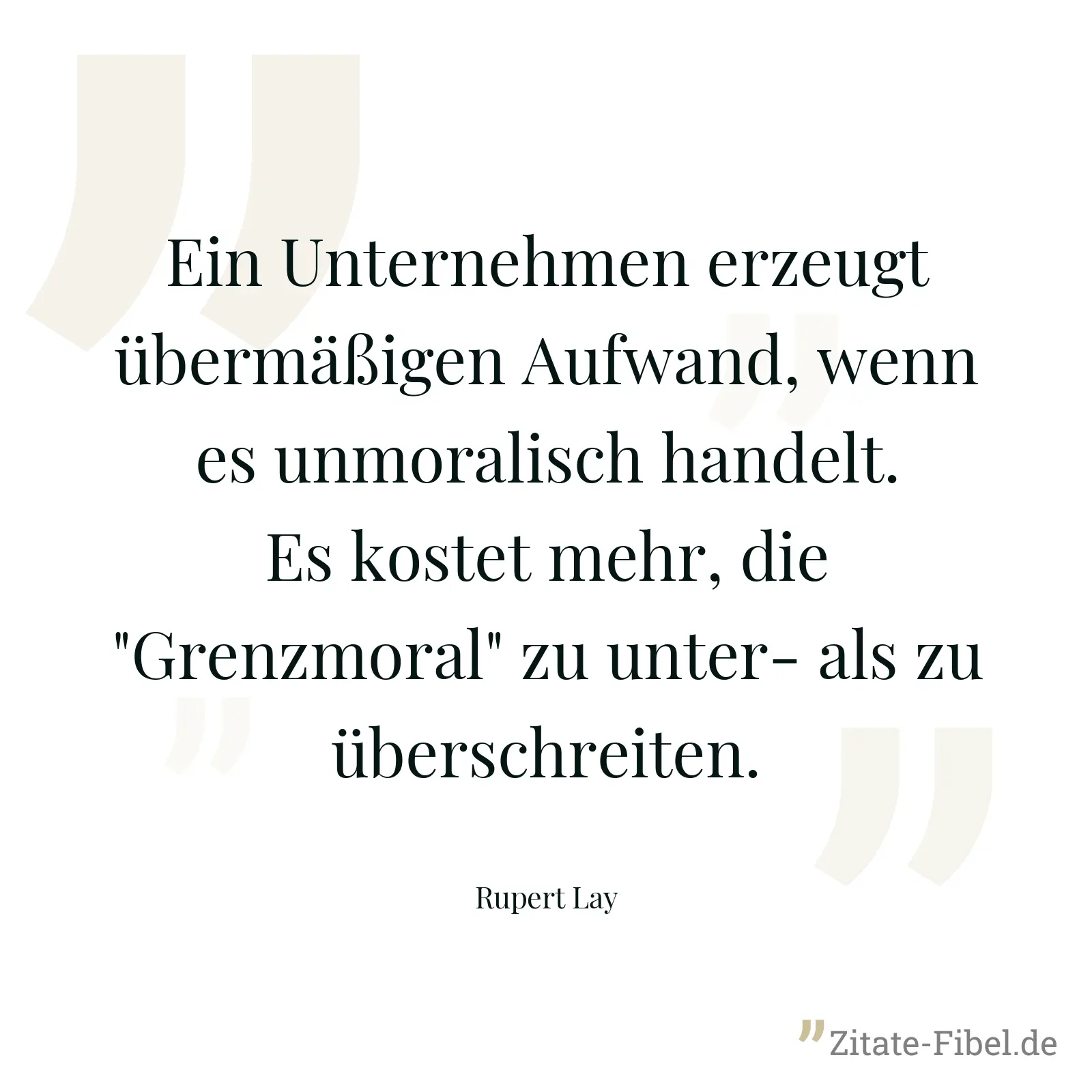 Ein Unternehmen erzeugt übermäßigen Aufwand, wenn es unmoralisch handelt. Es kostet mehr, die "Grenzmoral" zu unter- als zu überschreiten. - Rupert Lay