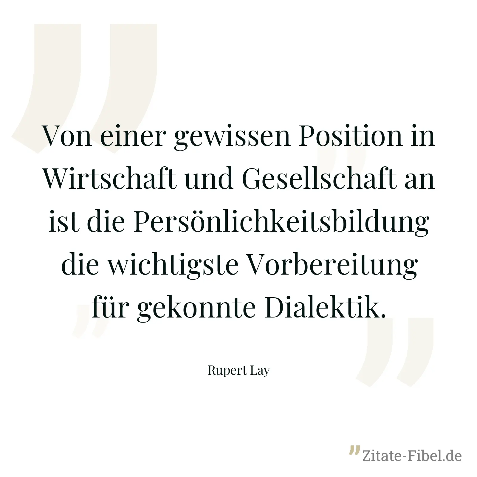 Von einer gewissen Position in Wirtschaft und Gesellschaft an ist die Persönlichkeitsbildung die wichtigste Vorbereitung für gekonnte Dialektik. - Rupert Lay