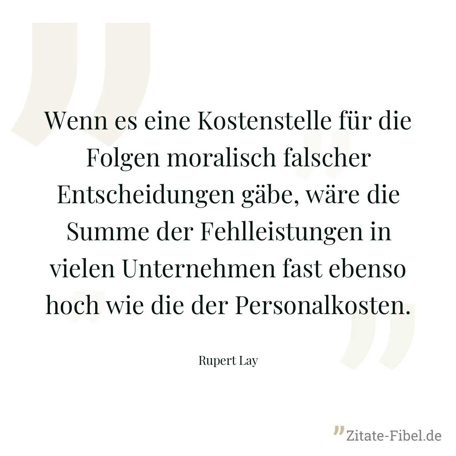 Wenn es eine Kostenstelle für die Folgen moralisch falscher Entscheidungen gäbe, wäre die Summe der Fehlleistungen in vielen Unternehmen fast ebenso hoch wie die der Personalkosten. - Rupert Lay