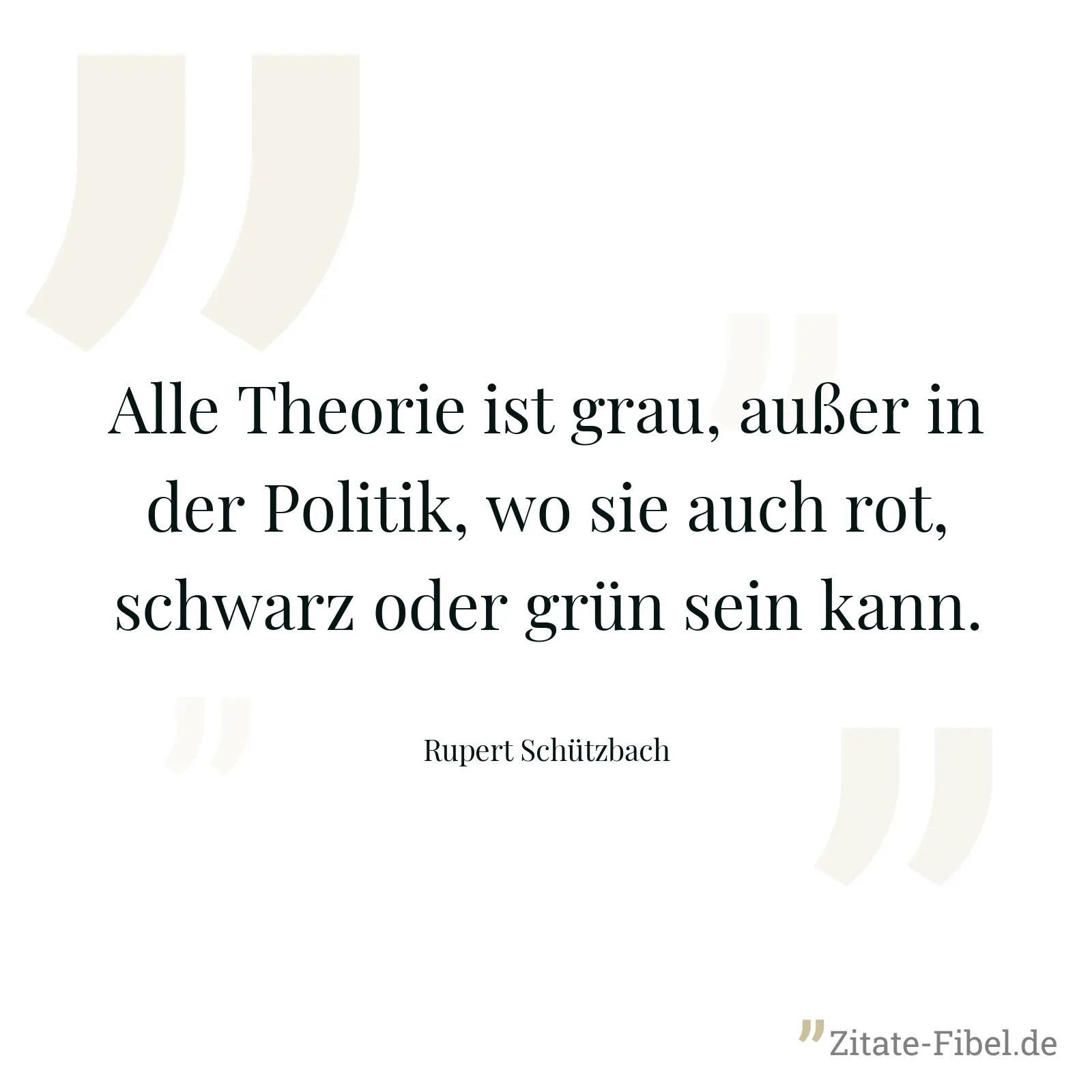Alle Theorie ist grau, außer in der Politik, wo sie auch rot, schwarz oder grün sein kann. - Rupert Schützbach