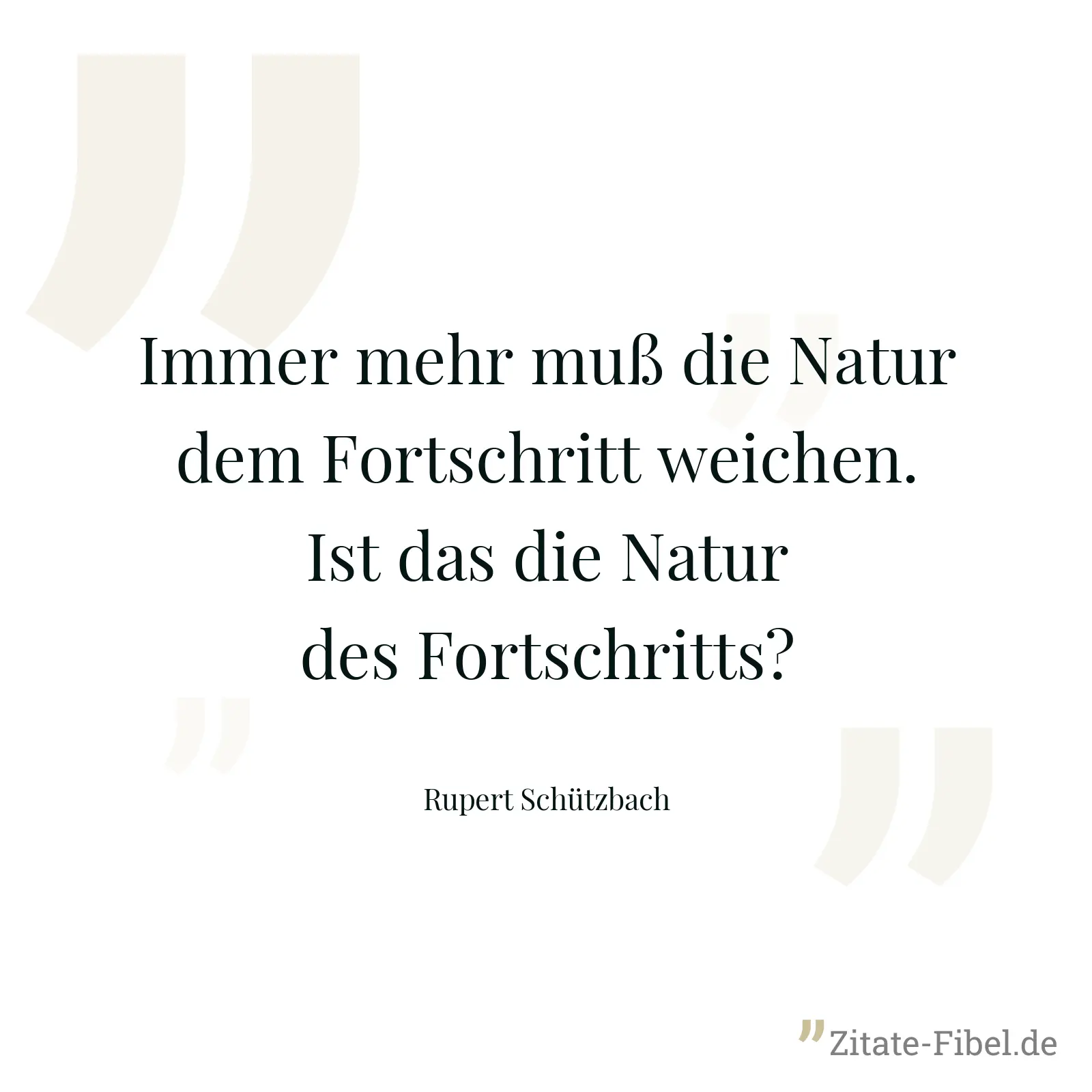 Immer mehr muß die Natur dem Fortschritt weichen. Ist das die Natur des Fortschritts? - Rupert Schützbach