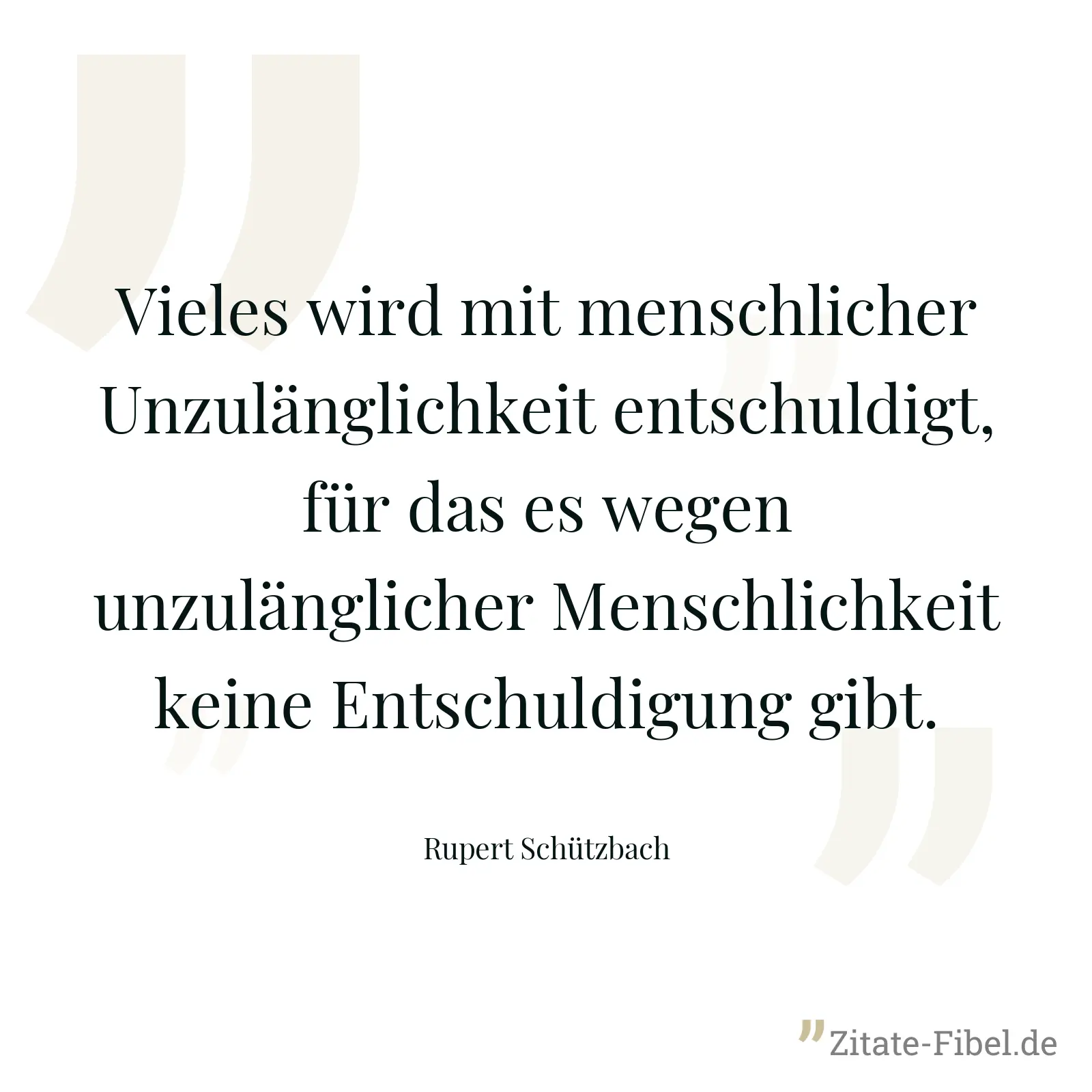 Vieles wird mit menschlicher Unzulänglichkeit entschuldigt, für das es wegen unzulänglicher Menschlichkeit keine Entschuldigung gibt. - Rupert Schützbach