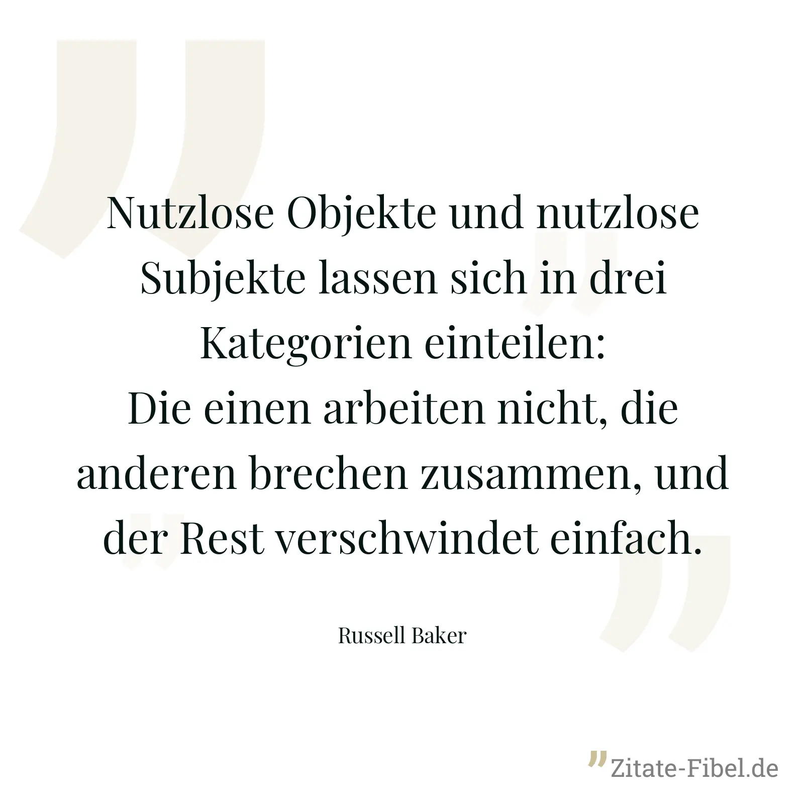 Nutzlose Objekte und nutzlose Subjekte lassen sich in drei Kategorien einteilen: Die einen arbeiten nicht, die anderen brechen zusammen, und der Rest verschwindet einfach. - Russell Baker
