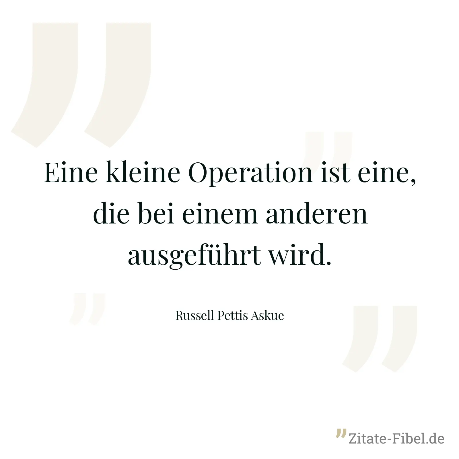 Eine kleine Operation ist eine, die bei einem anderen ausgeführt wird. - Russell Pettis Askue