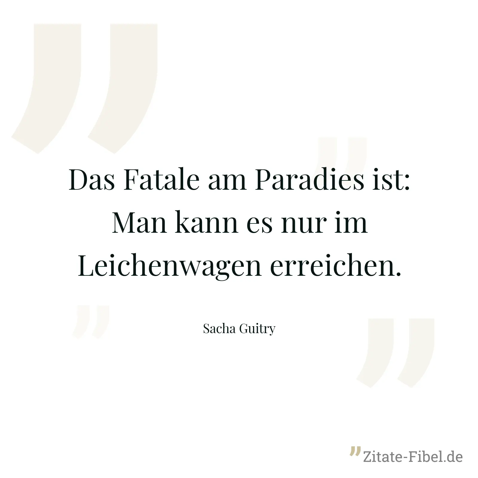 Das Fatale am Paradies ist: Man kann es nur im Leichenwagen erreichen. - Sacha Guitry
