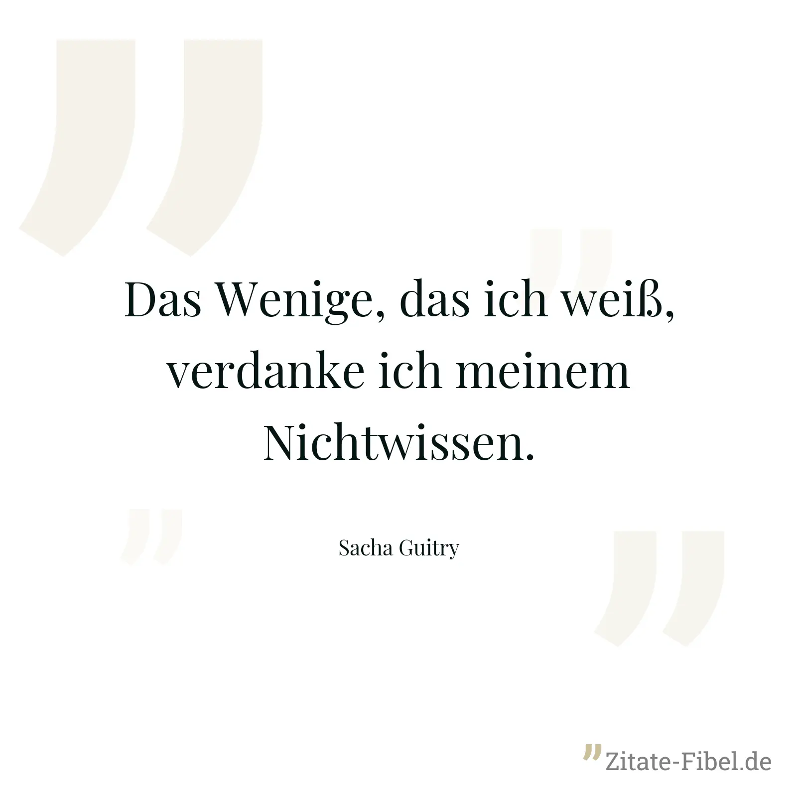 Das Wenige, das ich weiß, verdanke ich meinem Nichtwissen. - Sacha Guitry
