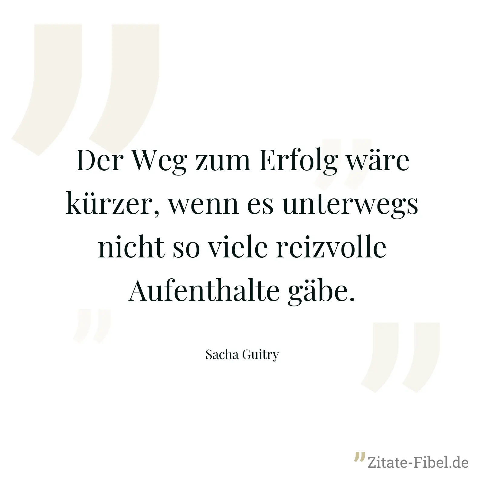Der Weg zum Erfolg wäre kürzer, wenn es unterwegs nicht so viele reizvolle Aufenthalte gäbe. - Sacha Guitry