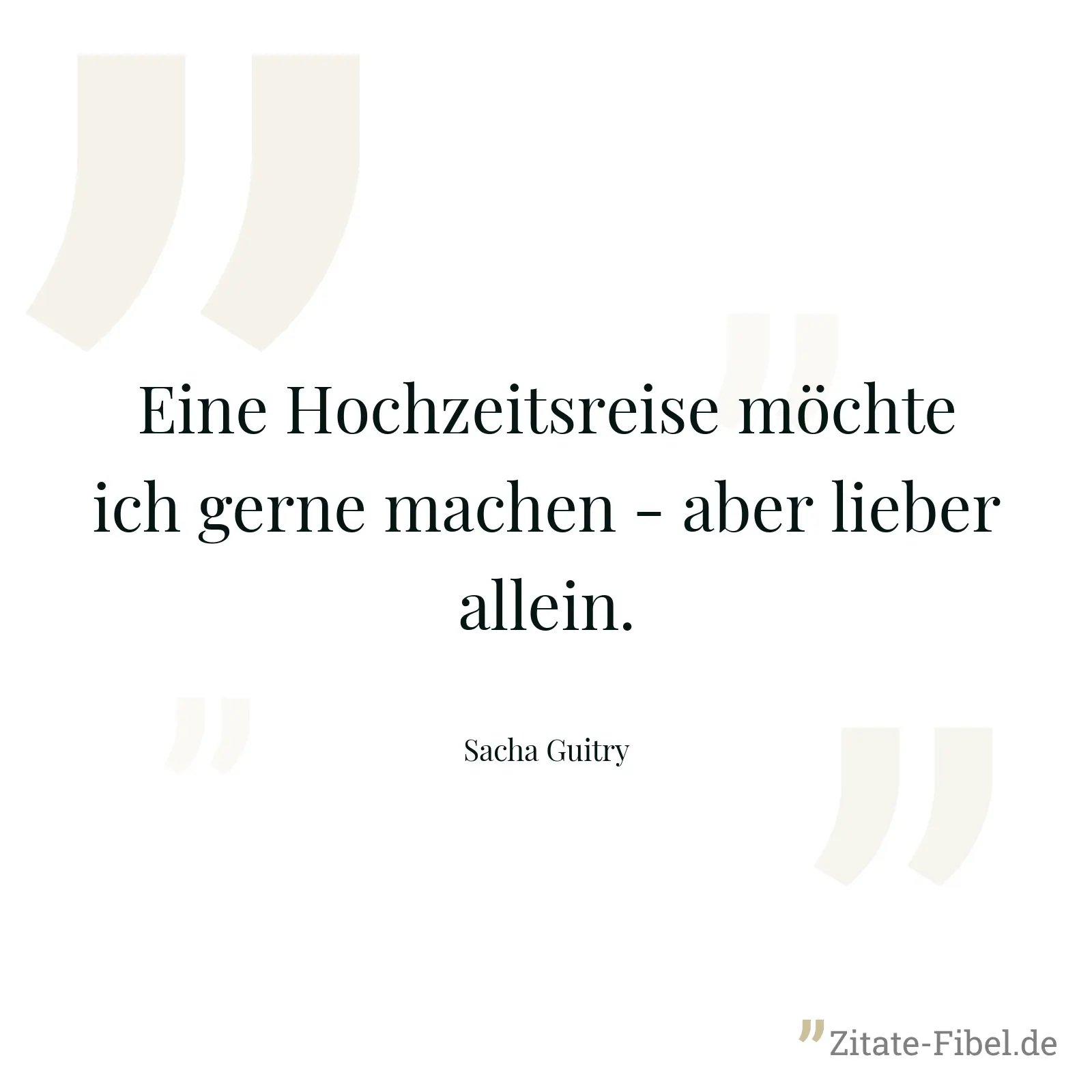 Eine Hochzeitsreise möchte ich gerne machen - aber lieber allein. - Sacha Guitry