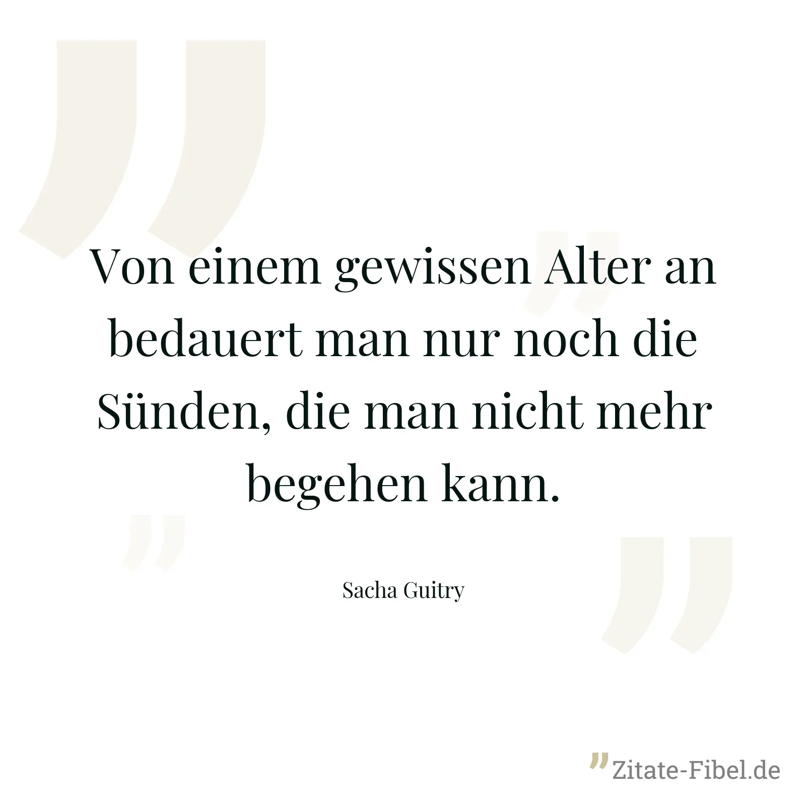 Von einem gewissen Alter an bedauert man nur noch die Sünden, die man nicht mehr begehen kann. - Sacha Guitry