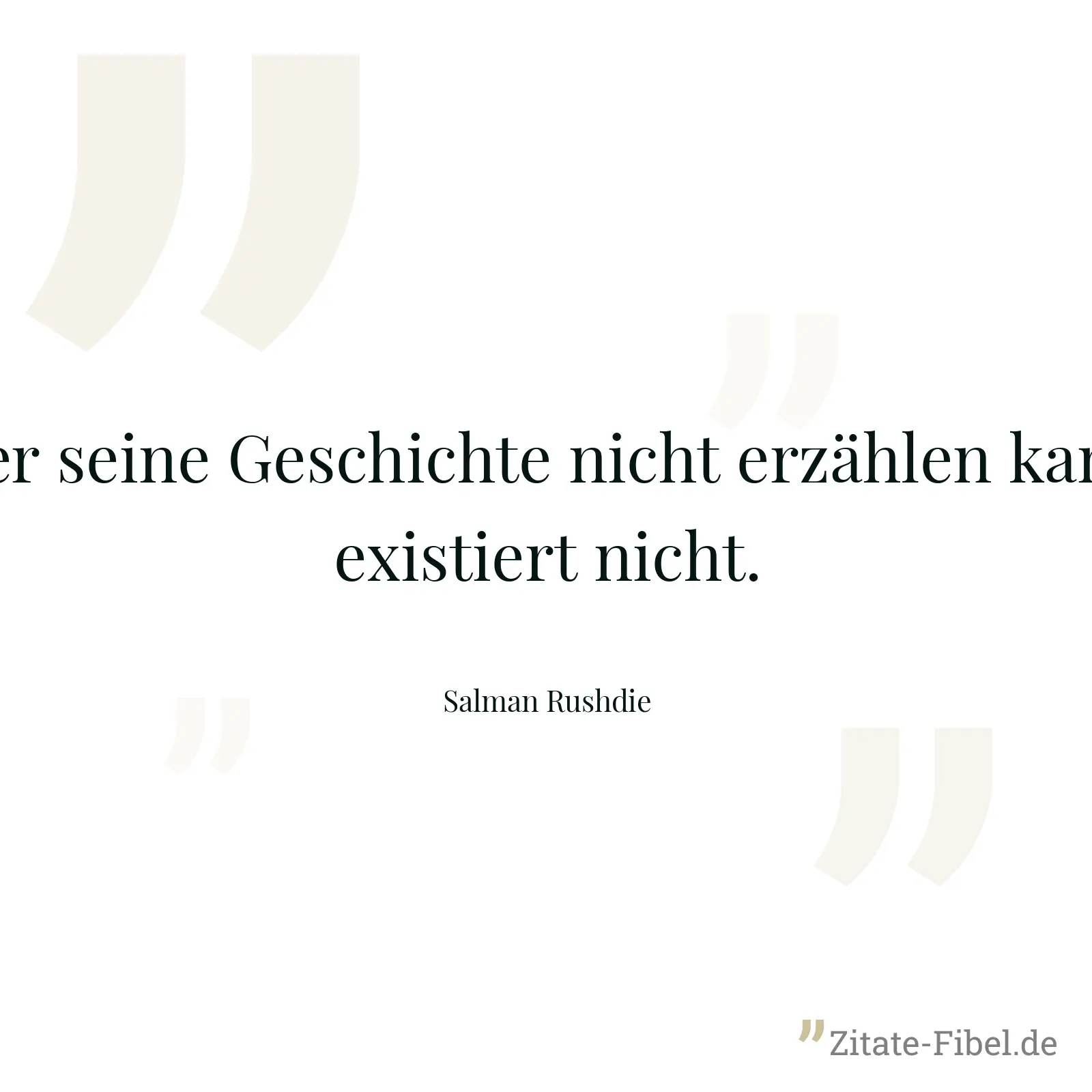 Wer seine Geschichte nicht erzählen kann, existiert nicht. - Salman Rushdie