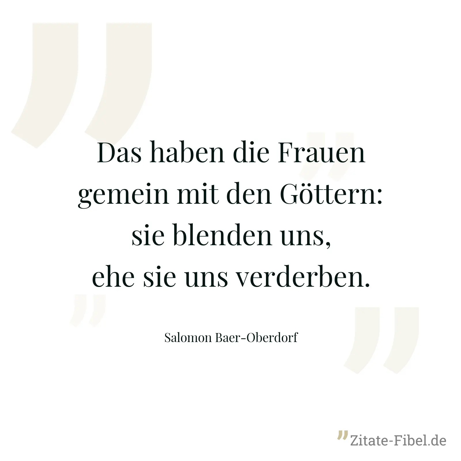 Das haben die Frauen gemein mit den Göttern: sie blenden uns, ehe sie uns verderben. - Salomon Baer-Oberdorf