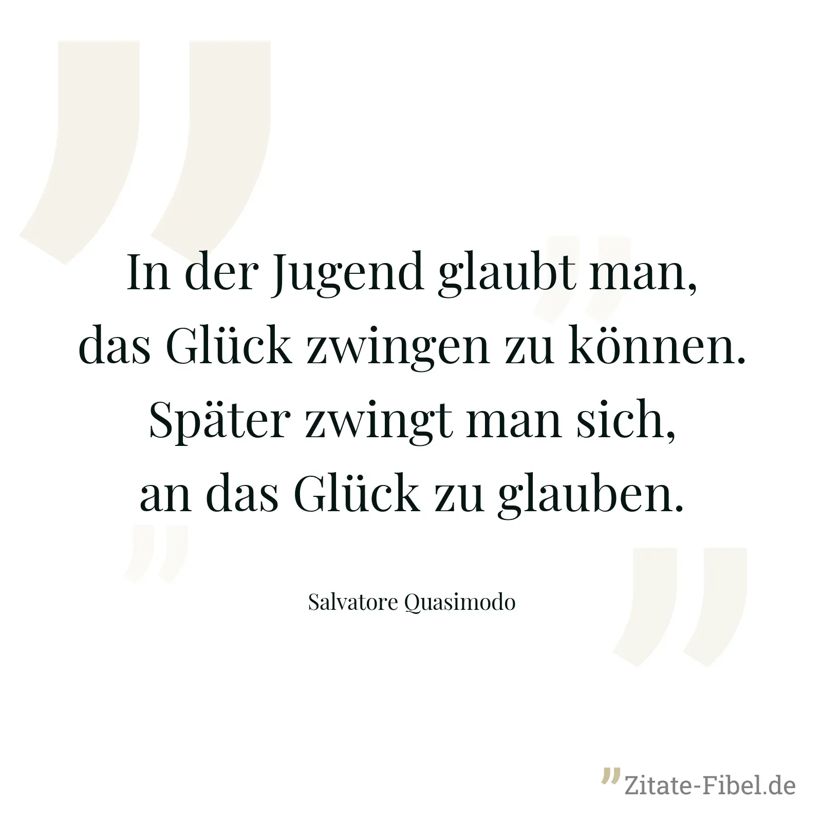 In der Jugend glaubt man, das Glück zwingen zu können. Später zwingt man sich, an das Glück zu glauben. - Salvatore Quasimodo