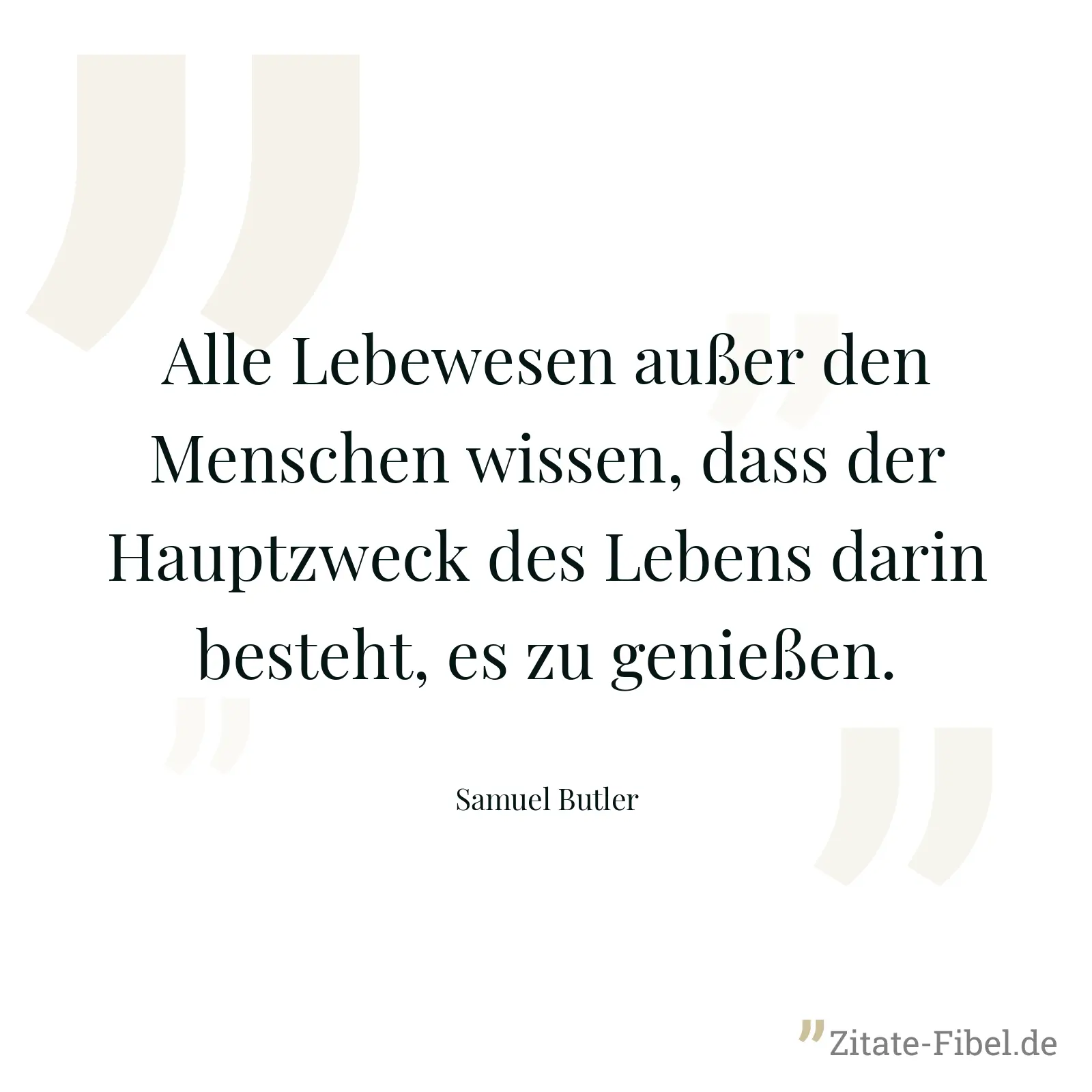 Alle Lebewesen außer den Menschen wissen, dass der Hauptzweck des Lebens darin besteht, es zu genießen. - Samuel Butler