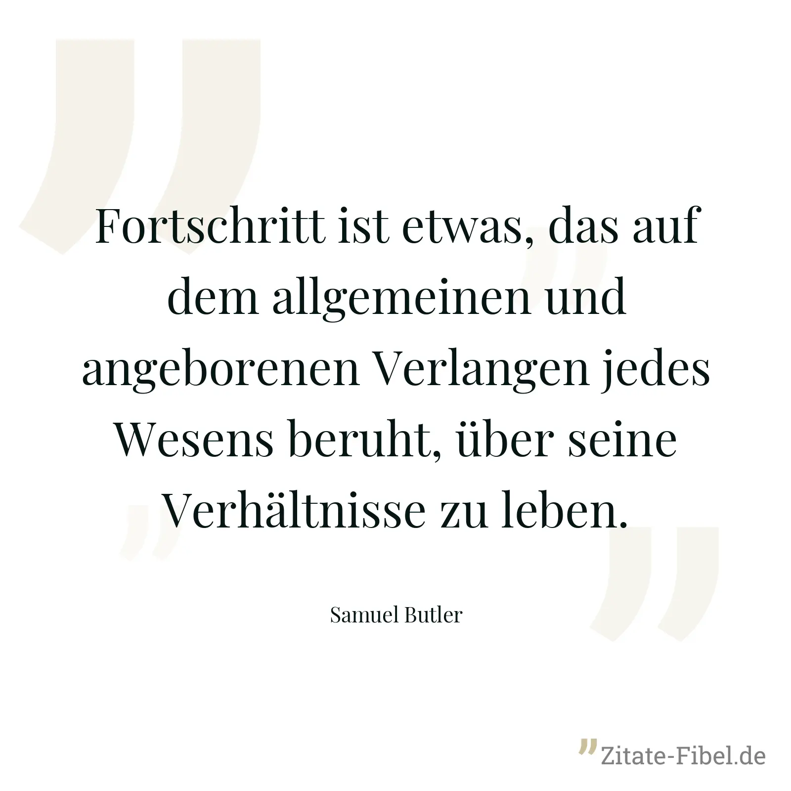 Fortschritt ist etwas, das auf dem allgemeinen und angeborenen Verlangen jedes Wesens beruht, über seine Verhältnisse zu leben. - Samuel Butler